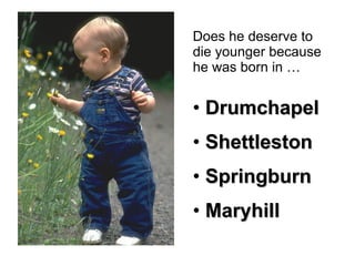 Does he deserve to die younger because he was born in … Drumchapel Shettleston Springburn Maryhill 