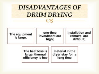 
The equipment
is large,
one-time
investment are
high;
installation and
removal are
difficult;
The heat loss is
large, thermal
efficiency is low
material in the
dryer stay for a
long time
DISADVANTAGES OF
DRUM DRYING
 
