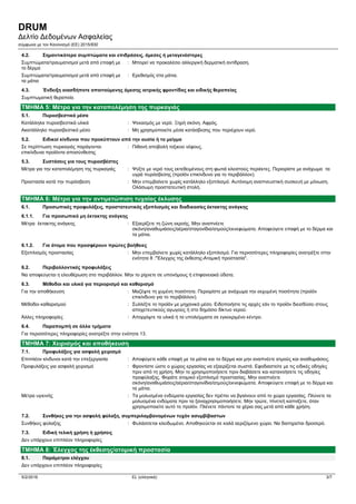 DRUM
Δελτίο Δεδομένων Ασφαλείας
σύμφωνα με τον Κανονισμό (ΕE) 2015/830
5/2/2016 EL (ελληνικά) 3/7
4.2. Σημαντικότερα συμπτώματα και επιδράσεις, άμεσες ή μεταγενέστερες
Συμπτώματα/τραυματισμοί μετά από επαφή με
το δέρμα
: Μπορεί να προκαλέσει αλλεργική δερματική αντίδραση.
Συμπτώματα/τραυματισμοί μετά από επαφή με
τα μάτια
: Ερεθισμός στα μάτια.
4.3. Ένδειξη οιασδήποτε απαιτούμενης άμεσης ιατρικής φροντίδας και ειδικής θεραπείας
Συμπτωματική θεραπεία.
ΤΜΗΜΑ 5: Μέτρα για την καταπολέμηση της πυρκαγιάς
5.1. Πυροσβεστικά μέσα
Κατάλληλα πυροσβεστικά υλικά : Ψεκασμός με νερό. Ξηρή σκόνη. Αφρός.
Ακατάλληλο πυροσβεστικό μέσο : Μη χρησιμοποιείτε μέσα κατάσβεσης που περιέχουν νερό.
5.2. Ειδικοί κίνδυνοι που προκύπτουν από την ουσία ή το μείγμα
Σε περίπτωση πυρκαγιάς παράγονται
επικίνδυνα προϊόντα αποσύνθεσης
: Πιθανή αποβολή τοξικού νέφους.
5.3. Συστάσεις για τους πυροσβέστες
Μέτρα για την καταπολέμηση της πυρκαγιάς : Ψύξτε με νερό τους εκτεθειμένους στη φωτιά κλειστούς περιέκτες. Περιορίστε με ανάχωμα τα
υγρά πυρόσβεσης (προϊόν επικίνδυνο για το περιβάλλον).
Προστασία κατά την πυρόσβεση : Μην επεμβαίνετε χωρίς κατάλληλο εξοπλισμό. Αυτόνομη αναπνευστική συσκευή με μόνωση.
Ολόσωμη προστατευτική στολή.
ΤΜΗΜΑ 6: Μέτρα για την αντιμετώπιση τυχαίας έκλυσης
6.1. Προσωπικές προφυλάξεις, προστατευτικός εξοπλισμός και διαδικασίες έκτακτης ανάγκης
6.1.1. Για προσωπικό μη έκτακτης ανάγκης
Μέτρα έκτακτης ανάγκης : Εξαερίζετε τη ζώνη εκροής. Μην αναπνέετε
σκόνη/αναθυμιάσεις/αέρια/σταγονίδια/ατμούς/εκνεφώματα. Αποφεύγετε επαφή με το δέρμα και
τα μάτια.
6.1.2. Για άτομα που προσφέρουν πρώτες βοήθειες
Εξοπλισμός προστασίας : Μην επεμβαίνετε χωρίς κατάλληλο εξοπλισμό. Για περισσότερες πληροφορίες ανατρέξτε στην
ενότητα 8 :"Έλεγχος της έκθεσης-Ατομική προστασία".
6.2. Περιβαλλοντικές προφυλάξεις
Να αποφεύγεται η ελευθέρωση στο περιβάλλον. Μην το ρίχνετε σε υπονόμους ή επιφανειακά ύδατα.
6.3. Μέθοδοι και υλικά για περιορισμό και καθαρισμό
Για την αποθήκευση : Μαζέψτε τη χυμένη ποσότητα. Περιορίστε με ανάχωμα την εκχυμένη ποσότητα (προϊόν
επικίνδυνο για το περιβάλλον).
Μέθοδοι καθαρισμού : Συλλέξτε το προϊόν με μηχανικό μέσο. Ειδοποιήστε τις αρχές εάν το προϊόν διεισδύσει στους
αποχετευτικούς αγωγούς ή στο δημόσιο δίκτυο νερού.
Άλλες πληροφορίες : Απορρίψτε τα υλικά ή τα υπολείμματα σε εγκεκριμένο κέντρο.
6.4. Παραπομπή σε άλλα τμήματα
Για περισσότερες πληροφορίες ανατρέξτε στην ενότητα 13.
ΤΜΗΜΑ 7: Χειρισμός και αποθήκευση
7.1. Προφυλάξεις για ασφαλή χειρισμό
Επιπλέον κίνδυνοι κατά την επεξεργασία : Αποφύγετε κάθε επαφή με τα μάτια και το δέρμα και μην αναπνέετε ατμούς και αναθυμιάσεις.
Προφυλάξεις για ασφαλή χειρισμό : Φροντίστε ώστε ο χώρος εργασίας να εξαερίζεται σωστά. Εφοδιαστείτε με τις ειδικές οδηγίες
πριν από τη χρήση. Μην το χρησιμοποιήσετε πριν διαβάσετε και κατανοήσετε τις οδηγίες
προφύλαξης. Φοράτε ατομικό εξοπλισμό προστασίας. Μην αναπνέετε
σκόνη/αναθυμιάσεις/αέρια/σταγονίδια/ατμούς/εκνεφώματα. Αποφεύγετε επαφή με το δέρμα και
τα μάτια.
Μέτρα υγιεινής : Τα μολυσμένα ενδύματα εργασίας δεν πρέπει να βγαίνουν από το χώρο εργασίας. Πλύνετε τα
μολυσμένα ενδύματα πριν τα ξαναχρησιμοποιήσετε. Μην τρώτε, πίνετεή καπνίζετε, όταν
χρησιμοποιείτε αυτό το προϊόν. Πλένετε πάντοτε τα χέρια σας μετά από κάθε χρήση.
7.2. Συνθήκες για την ασφαλή φύλαξη, συμπεριλαμβανομένων τυχόν ασυμβίβαστων
Συνθήκες φύλαξης : Φυλάσσεται κλειδωμένο. Αποθηκεύεται σε καλά αεριζόμενο χώρο. Να διατηρείται δροσερό.
7.3. Ειδική τελική χρήση ή χρήσεις
Δεν υπάρχουν επιπλέον πληροφορίες
ΤΜΗΜΑ 8: Έλεγχος της έκθεσης/ατομική προστασία
8.1. Παράμετροι ελέγχου
Δεν υπάρχουν επιπλέον πληροφορίες
 