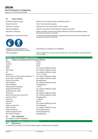 DRUM
Δελτίο Δεδομένων Ασφαλείας
σύμφωνα με τον Κανονισμό (ΕE) 2015/830
5/2/2016 EL (ελληνικά) 4/7
8.2. Έλεγχοι έκθεσης
Κατάλληλοι μηχανικοί έλεγχοι : Φροντίστε ώστε ο χώρος εργασίας να εξαερίζεται σωστά.
Ατομική προστασία : Γάντια. Προστατευτικός ρουχισμός.
Προστασία των χεριών : Χρησιμοποιείτε γάντια από νεοπρένιο. Γάντια νιτριλίου
Προστασία οφθαλμών : Προστατευτικά γυαλιά ή γυαλιά ασφαλείας. Προστατευτικά γυαλιά
Προστασία του δέρματος : Φοράτε κατάλληλο προστατευτικό ρουχισμό. Μπότες από καουτσούκ. Φόρμα εργασίας
βουτυλικού καουτσούκ ή νεοπρενίου
Προστασία των αναπνευστικών οδών : Σε περίπτωση ανεπαρκούς αερισμού, χρησιμοποιείτε αναπνευστική συσκευή. Φοράτε μέσα
ατομικής προστασίας της αναπνοής
Οριοθέτηση και παρακολούθηση της
περιβαλλοντολογικής έκθεσης σε κίνδυνο
: Να αποφεύγεται η ελευθέρωση στο περιβάλλον.
Άλλες πληροφορίες : Πλύνετε τα χέρια σας με νερό και σαπούνι. Μην τρώτε, πίνετεή καπνίζετε, όταν χρησιμοποιείτε
αυτό το προϊόν.
ΤΜΗΜΑ 9: Φυσικές και χημικές ιδιότητες
9.1. Στοιχεία για τις βασικές φυσικές και χημικές ιδιότητες
Μορφή : Στερεό
Εμφάνιση : Κοκκία.
χρώμα : Μπεζ.
Οσμή : Δεν υπάρχουν διαθέσιμα στοιχεία
ΙΌριο οσμών : Δεν υπάρχουν διαθέσιμα στοιχεία
pH : Δεν υπάρχουν διαθέσιμα στοιχεία
Διάλυμα pH : ≈ 5,47 1%; Water
Σχετική ταχύτητα εξάτμισης (βουτυλεστέρας = 1) : Δεν υπάρχουν διαθέσιμα στοιχεία
σημείο τήξης / περιοχή τήξης : Δεν υπάρχουν διαθέσιμα στοιχεία
Σημείο στερεοποίησης : Μη εφαρμόσιμος
Σημείο βρασμού : Δεν υπάρχουν διαθέσιμα στοιχεία
Σημείο ανάφλεξης : Μη εφαρμόσιμος
Θερμοκρασία αυτανάφλεξης : > 267 °C
Θερμοκρασία διάσπασης : Δεν υπάρχουν διαθέσιμα στοιχεία
Ανάφλεξη (στερεό, αέριο) : Μη εύφλεκτο
Πίεση ατμού : Δεν υπάρχουν διαθέσιμα στοιχεία
Σχετική πυκνότητα ατμών στους 20 °C : Δεν υπάρχουν διαθέσιμα στοιχεία
Σχετική πυκνότητα : Μη εφαρμόσιμος
Πυκνότητα : ≈ 0,88 g/ml
Διαλυτότητα : Διαλυτό.
Log Pow : Δεν υπάρχουν διαθέσιμα στοιχεία
ιξώδες, κινεματικός (ή) : Μη εφαρμόσιμος
ξώδες, δυναμικό : Δεν υπάρχουν διαθέσιμα στοιχεία
Εκρηκτικές ιδιότητες : Κανένας/Καμία/Κανένα.
Οξειδωτικά χαρακτηριστικά : Κανένας/Καμία/Κανένα.
Όρια κινδύνου εκρήξεως : Μη εφαρμόσιμος
9.2. Άλλες πληροφορίες
Δεν υπάρχουν επιπλέον πληροφορίες
ΤΜΗΜΑ 10: Σταθερότητα και δραστικότητα
10.1. Δραστικότητα
Το προϊόν δεν είναι αδρανές σε κανονικές συνθήκες χρήσης, αποθήκευσης και μεταφοράς.
 