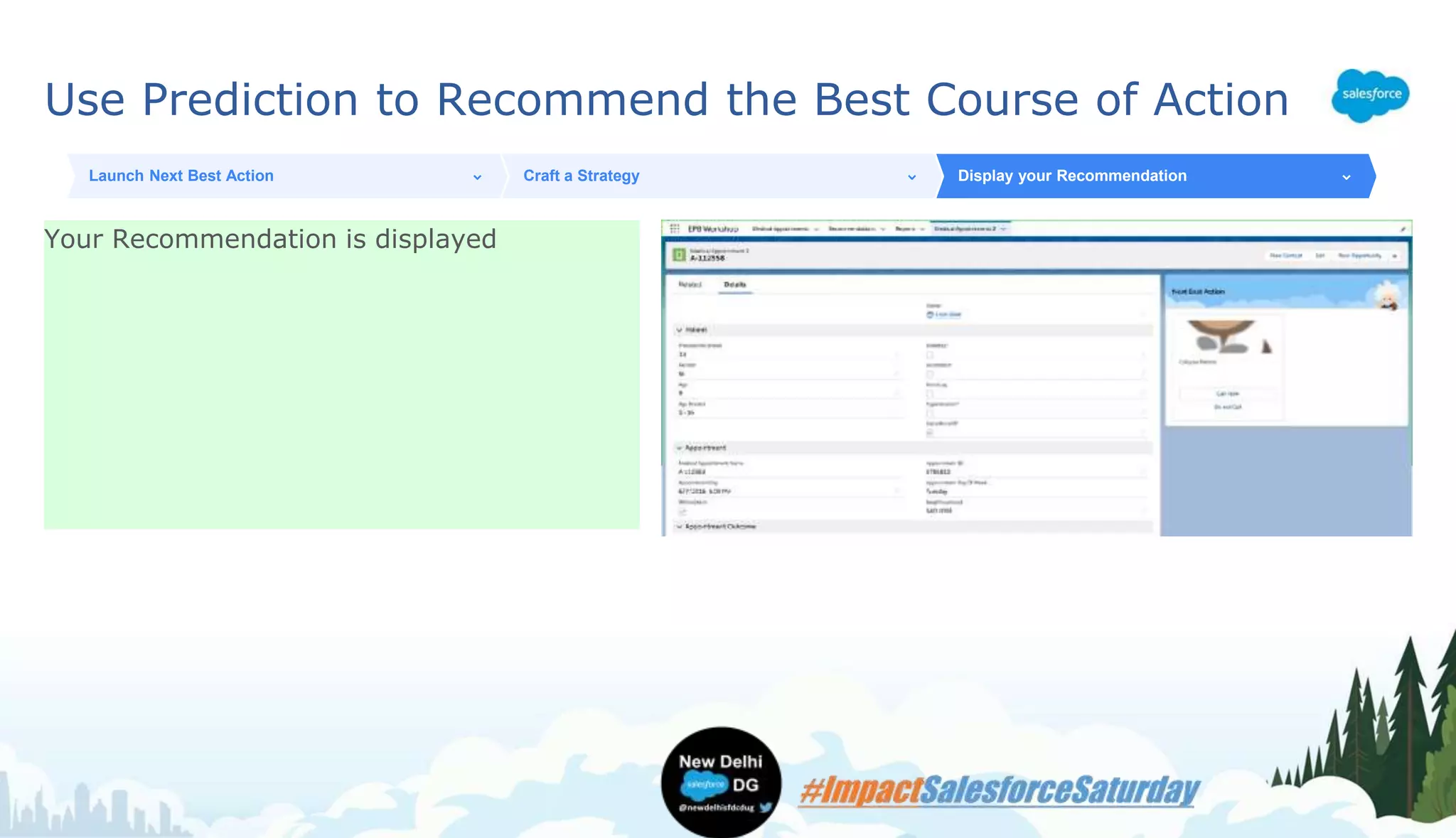 Use Prediction to Recommend the Best Course of Action
Your Recommendation is displayed
Launch Next Best Action Craft a Strategy Display your Recommendation
 