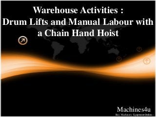 Warehouse Activities :
Drum Lifts and Manual Labour with
a Chain Hand Hoist
Machines4u
Buy Machinery Equipment Online.
 