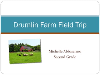MichelleAbbasciano
Second Grade
Drumlin Farm Field Trip
 