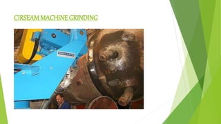 CIRSEAMMACHINE GRINDING
 