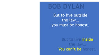 But to live outside
the law…
you must be honest.
BOB DYLAN
But to live inside
the law…
You can’t be honest.
 
