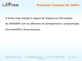 www.linter.com.br  linter @linter.com.br  F   55 11 3275-5363  Santa Catarina / 47 3461-3161 A forma mais simples e segura de integrar as informações do SAP®ERP com os softwares de planejamento e programação DrummerAPS e DrummerLean . Drummer Connect for SAP® 