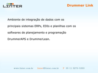 www.linter.com.br  linter @linter.com.br  F   55 11 3275-5363 Ambiente de integração de dados com os  principais sistemas ERPs, EDIs e planilhas com os  softwares de planejamento e programação  DrummerAPS e DrummerLean. Drummer Link  