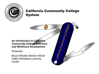 California Community College
             System




An Introduction to California
Community College Economic
and Workforce Development
Presenter:
Bruce Whistler Director Silicon
Valley Workplace Learning
Center
 