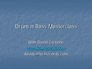 Drum n Bass Masterclass
With David Carbone
www.bs1records.com
davide@bs1records.com
 