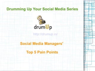 Drumming Up Your Social Media Series
Social Media Managers'
Top 5 Pain Points
http://drumup.io/
 