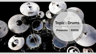 Topic : Drums
Presenter：XXXXX
 