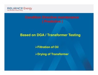 Condition Directive maintenance
( Predictive )

Based on DGA / Transformer Testing

Filtration of Oil
Drying of Transformer

 
