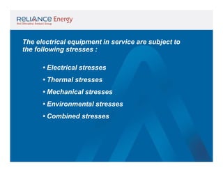 The electrical equipment in service are subject to
the following stresses :
• Electrical stresses
• Thermal stresses
• Mechanical stresses
• Environmental stresses
• Combined stresses

 
