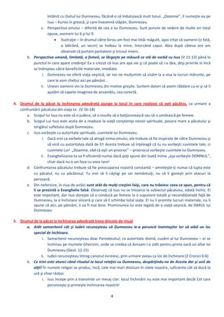 4 
 
întâlnit cu Duhul lui Dumnezeu, făcând‐o să îndulcească mult tonul. „Doamne”, îl numeşte ea pe 
Isus – Kurios în greacă, şi care înseamnă stăpân, Dumnezeu. 
v. Perspectiva omului – diferită de cea a lui Dumnezeu. Sunt puncte de vedere de multe ori total 
opuse, asemeni lui 6 şi lui 9. 
 Ilustraţie – în drumul către birou am fost mai întâi măgulit, apoi iritat că oamenii (o fată, 
o  bătrână,  un  vecin)  se  holbau  la  mine,  întorcând  capul.  Abia  după  câteva  ore  am 
observat că purtam pantalonii şi tricoul invers.  
b. Perspectiva umană, limitată, a femeii, se lărgeşte pe măsură ce stă de vorbă cu Isus (V.11‐13) până la 
punctul în care apare credinţa! Ea a crezut că Isus are apa vie şi că poate să i‐o dea, deşi privirile ei încă 
se îndreptau către beneficiile materiale, imediate. 
i. Dumnezeu ne oferă viaţa veşnică, iar noi ne mulţumim să visăm la a visa la lucruri mărunte, pe 
care le vom cheltui aici pe pământ... 
ii. Uneori oamenii vin la Dumnezeu din motive greşite. Suntem datori să avem răbdare cu ei şi să îi 
ajutăm să capete imaginea de ansamblu, cea corectă. 
 
4. Drumul  de  la  păcat  la  închinarea  adevărată  ajunge  la  locul  în  care  realizezi  că  eşti  păcătos,  ca  urmare  a 
confruntării păcatului din viaţa ta . (V.16‐18) 
a. Scopul lui Isus nu este să o judece, să o insulte să o batjocorească sau să o umilească pe femeie.  
b. Scopul Lui Isus este acela de a readuce la viaţă conştienţa nevoii spirituale, povara mare a păcatului şi 
strigătul sufletului după Dumnezeu. 
c. Isus vorbeşte cu autoritate spirituale, cuvintele lui Dumnezeu.  
i. Dacă vrei ca vorbele tale să atingă inima omului, ele trebuie să fie inspirate de către Dumnezeu şi 
să vină cu autoritatea dată de El! Acesta trebuie să înţeleagă că tu nu vorbeşti cuvintele tale, ci 
cuvintele Lui!  „Doamne, văd că eşti un prooroc” – proorocul vorbeşte cuvintele lui Dumnezeu.  
ii. Evanghelizarea ta va fi eficientă numai dacă poţi spune din toată inima „aşa vorbeşte DOMNUL”, 
chiar dacă nu o vei face cu voce tare! 
d. Confruntarea păcatului trebuie să fie preocuparea noastră constantă – aminteşte‐ţi numai că lupta este 
cu  păcatul,  nu  cu  păcătosul.  Tu  vrei  să  îi  câştigi  pe  cei  nemântuiţi,  nu  să  îi  goneşti  prin  atacuri  la 
persoană. 
e. Din nefericire, în ziua de astăzi sunt atât de mulţi creştini falşi, care nu trăeiesc ceea ce spun, pentru că 
li se prezintă o Evanghelie falsă. Observaţi că Isus nu se întoarce la subiectul păcatului, odată închis. El 
este important, dar Isus doreşte să o conducă pe femeie la o supunere totală şi necondiţionată faţă de 
Dumnezeu, la o închinare sinceră şi care să îi schimbe total viaţa. El nu îi promite lucruri materiale, nu îi 
spune că aici, pe pământ, îi va fi mai bine. Promisiunea lui este legată de o viaţă veşnică, de DARUL lui 
Dumnezeu  
 
5. Drumul de la păcat la închinarea adevărată trece dincolo de ritual 
a. Atât  samaritenii cât  şi iudeii recunoşteau că Dumnezeu le‐a poruncit înaintaşilor lor să aibă un loc 
special de închinare. 
i. Samaritenii recunoşteau doar Pentateuhul, ca autoritate divină, cuvânt al lui Dumnezeu – ei se 
închinau pe muntele Gherizim, unde se credea că Avraam i‐a zidit pentru prima oară un altar lui 
Dumnezeu (Deut. 12:15) 
ii. Iudeii recunoşteau întreg canonul evreiesc, prin urmare aveau ca loc de închinare (2 Cronici 6:6) 
b. Ce trist este atunci când ritualul ia locul relaţiei cu Dumnezeu, despărţindu‐ne de Acesta dar şi unii de 
alţii! În numele religiei se produc, încă, cele mai mari diviziuni în zilele noastre, suficiente cât să ducă la 
ură şi chiar război. 
i. Isus începe prin a transmite un mesaj clar: locul închinării nu este mai important decât Cel care 
porunceşte şi primeşte închinarea noastră! 
 