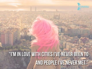“I'm in love with cities I've never been to
and people I've never met.”
 