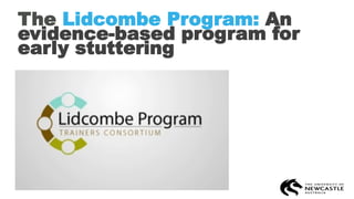 The Lidcombe Program: An
evidence-based program for
early stuttering
 