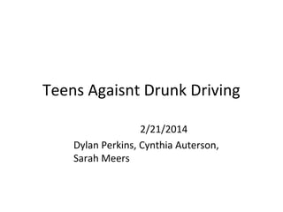 Teens Agaisnt Drunk Driving
2/21/2014
Dylan Perkins, Cynthia Auterson,
Sarah Meers

 