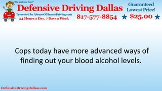Cops today have more advanced ways of
finding out your blood alcohol levels.
 