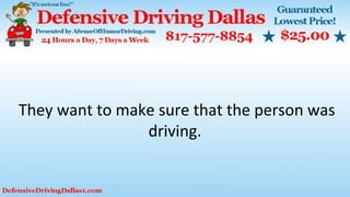 They want to make sure that the person was
driving.
 