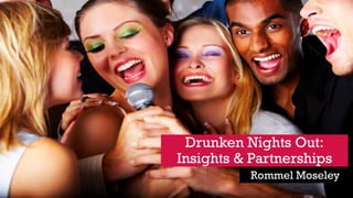 11
Drunken Nights Out:
Insights & Partnerships
Rommel Moseley
 