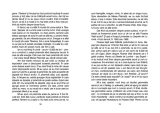 sunt hhieroglife, iimagini, nnimic, îîn aafar[ dde uun ssingur llucru.
Spre ddeosebire dde MMarea PPiramid[, eea nnu eeste îînchis[
etan=, cci aare oo iintrare. EEste ddeschis[ ooamenilor, cca ss[ iintre
în eea. IIntri îîn eea ==i ddai dde oo ccamer[ iinterioar[ eenorm[, iiar îîn
partea dde ssus aa zzidurilor, sse aafl[ Floarea VVieii. EEste ssingu-
rul llucru ccare sse aafl[ aacolo.
Dat ffiind cc[ ppredam ddespre aacest ssubiect, mm-aam îîn-
trebat cce îînseamn[ aacest llucru ==i dde cce sse aafl[ Floarea
Vieii acolo? ++i aa=a aa îînceput ppovestea ccu ++arpele dde LLu-
min[. AA ffost ddemult, îîn 11985 ssau 11986.
Floarea VVieii eeste îîntâlnit[ pretutindeni în llume. MMa-
ya=ii ==tiu ddespre eea. CChichen IItzá eeste uun aalt lloc îîn ccare eea
se aafl[, iiar eei mm-aau ddus îîntr-oo ppiramid[, cca ss[ mmi-oo aarate.
Dar, pprima ooar[ aam vv[zut-oo ppe uun zzid vvechi dde 66.000 dde
ani, ddin EEgipt. ++tiam ddespre FFloarea VVieii ddinainte ss[ oo ffi
g[sit uundeva. PPentru cc[ SSferele dde LLumin[ –– ssau ÎÎngerii ––
m-aau iinstruit mmult ttimp ddespre ggeometria ssacr[ ==i ccum llu-
creaz[ eea. ÎÎmi aamintesc cc[, lla oo llun[ ddup[ cce ii-aam îîntâlnit,
m-aau ppus ss[ ffac uun mmic ttetraedru sstelat, ccare ccred cc[ ssea-
m[n[ ccu ccel ddin sspatele mmeu. LL-aam ff[cut ddin oopt ttriunghi-
uri mmici, cconfecionate ddin eelectrozi, ppe ccare ii-aam îîmbinat
manual. IIar ddup[ cce ll-aam ff[cut, ii-aam îîntrebat: „„+i aacum?
Ce eeste cchestia aasta sstupid[? CCe-ii aasta?> IIar eei mmi-aau sspus
c[ ee cceva ffoarte iimportant.
Mi-aa lluat, aa=adar, mmult ttimp ss[ sstudiez ggeometria
sacr[ ==i ss[ oo îîneleg ccu aadev[rat, ppân[ ss[ aajung lla sstadiul
de aa oo ccunoa=te aa=a ccum oo ccunosc aacum. ÎÎn ffinal, sstudie-
rea ggeometriei ssacre, iindiferent dde uunde îîncepi ssau ccine
e=ti –– nnu cconteaz[ dde ppe cce pplanet[ ee=ti ssau aai ffost, nnu aare
nicio iimportan[ –– ddac[ ccontinui ss[ sstudiezi ggeometria ssa-
cr[, vvei aajunge întotdeauna la FFloarea VVieii. PPentru cc[ eea
1199
gene. TTibetanii ==i hhindu=ii aau ffost pprofund iimplicai îîn aacest
proces ==i ttoi ==tiau cc[ sse îîntâmpl[ aacest llucru, ddar ttoi aau
r[mas tt[cui ==i nnu aau sspus nniciun ccuvânt. EEste iincredibil.
Acum, cc[ eea ss-aa mmutat ==i nnu mmai eeste uunde aa ffost, eeste ppo-
trivit ss[ vvorbim ddespre aacest llucru.
În ttrecut, eea ss-aa aaflat îîn mmunii ddin zzona eestic[ aa TTibe-
tului. ++arpele dde LLumin[ eeste LLumina llumii. EEste eenergia
care jjoac[ uun rrol iimportant, nnu ddoar ppentru ooamenii ccare
tr[iesc aaproape dde zzona îîn ccare sse aafl[ eea, cci ppentru îîntrea-
ga pplanet[. EEa aare iinfluen[ aasupra ooricui. EEnergia ss-aa aaflat
în mmunii ddin eestul TTibetului, îîntr-oo zzon[ îîndep[rtat[, îîn ccare
nu sse ==tie ss[ ffi eexistat vvreodat[ ccivilizaie. SS-aa aaflat lla oo aalti-
tudine mmare ddin aace=ti mmuni, ddar îîntr-oo vvale.
Iar ccu mmult ttimp îîn uurm[ –– aacum 113.000 dde aani –– cine-
va a cconstruit oo uuria=[ ppiramid[ aalb[ ddeasupra llocului îîn
care sse aafla eenergia. EEste ccea mmai mmare ppiramid[ ddin llume
– mmai mmare ddecât MMarea PPiramid[ ssau ddecât ooricare aalta.
Am ffost ffoarte nnorocos ss[ ppot vvorbi ccu eechipa dde
exploratori ccare aa ddescoperit aaceast[ ppiramid[. ÎÎn ccarte
scrie ddespre aacest llucru. EEi aau vvenit îîns[ lla mmine ddin ccauza
celor ddescoperite aacolo. MMi-aau sspus cc[ aau ffost nnecesare
=ase lluni ppentru aa aajunge lla ppiramid[. EEa eeste aacoperit[ dde
z[pad[ ttot ttimpul aanului. OO ppiramid[ aalb[, ssub zz[pad[.
Dar, îîn ffiecare aan, eexist[ aaproape ddou[ ss[pt[mâni îîn ccare
z[pada sse ttope=te ==i ppiramida sse ppoate vvedea, ddup[ ccare
este ddin nnou aacoperit[ dde zz[pad[. AA=a cc[ aau aavut ttimp ss[
ajung[ aacolo lla mmomentul ppotrivit. DDe ffapt, pprima ooar[
când aau mmers, nnu aau rreu=it ss[ oo vvad[, ddar aa ddoua ooar[ aau
procedat ddiferit ==i aau rreu=it.
Mi-aau sspus cc[ ppiramida aarat[ dde pparc[ aar ffi ffost ff[-
cut[ iieri. EEste ff[r[ ccusur, pperfect[; ttoate ppietrele sse îîmbin[
perfect. NNimeni nnu aa vv[zut-oo. NNu eeste sscris nnimic ppe eea, nnu
1188
 