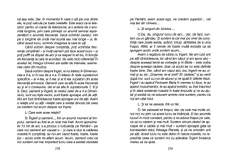 pe PP[mânt; aavem aacest eego, nne ccredem ssuperiori… ccei
mai ttari ddin UUnivers…
L: ++i ssingurii ddin UUnivers….
D:Da, dda, ssingurul llucru dde aaici... ddar, dde ffapt, ssun-
tem cca uun ggândac. ++i ssuntem lla ccel mmai jjos nnivel dde ccon=-
tiin[ ccare ppoate eexista, având, ttotu=i, aabilitatea dde aa uurca
înapoi. AAltfel, aar ffi nnevoie dde ffoarte mmult[ eevoluie cca ss[
ajungem aacolo uunde ssuntem aacum...
Avem oo lleg[tur[ dde iiubire ccu îîngerii. NNe-aam iiubit uunii
pe aalii ddintotdeauna, iiar ccând aam cc[zut ==i aam aajuns aaici ––
despre aaceea=i ttem[ sse vvorbe=te ==i îîn BBiblie –– eeste vvorba
despre aaceea=i cc[dere, ddoar cc[ aacolo eea nnu eeste ddefinit[
foarte bbine. DDar, ccând aam cc[zut aaici, jjos, îîngerii nne-aau uur-
mat ==i aau zzis: „„Doamne, tte-aai llovit? ((în cc[dere)> ==i aau vvenit
dup[ nnoi; ssunt ccu nnoi dde aatunci ==i nne aajut[ îîn ddiferite ffeluri.
Îngerii ii-aau aap[rut FFecioarei MMaria îîn vvremea llui IIisus, lle-aau
ap[rut mmusulmanilor, lle-aau aap[rut eevreilor, aau ffost îîn[untrul
=i îîn aafar[ eexistenei nnoastre îîn ttoate ttimpurile ==i nne-aau aaju-
tat ==i aasistat ss[ nne aaducem aaminte ccine ssuntem, ppentru cc[
noi aam uuitat ttotul.
L: ++i ss[ nne ssalveze, îîntr-uun ffel...
D: NNe ssalveaz[ ttot ttimpul, ddar, dde ccele mmai mmulte oori,
noi nnici nnu ==tim cc[ aacest llucru sse îîntâmpl[. EEi ffac aanumite
lucruri îîn mmod cconstant, ppentru aa nne aaduce îînapoi ppe ccale,
ca ss[ nnu cc[dem ==i mmai mmult. SSuntem ooricum ddestul dde aap-
roape dde aa cc[dea ==i mmai mmult –– ssuntem aaproape ggata ss[
bombard[m ttotul, îîntreaga PPlanet[, ==i ss[ nne oomorâm uunii
pe aalii. AAcest llucru nnu eeste ddeloc îîn nnatura nnoastr[, nnu rre-
prezint[ cceea cce ssuntem nnoi ccu aadev[rat. ÎÎngerii îîncearc[
mereu ss[ nne aajute.
221199
c[ aa=a eeste. DDar, îîn mmomentul îîn ccare oo ==tii ppe uuna ddintre
ele, lle ppoi ccalcula ppe ttoate ccelelalte. EEste eexact cca lla ttele-
vizor: ppentru uun ccanal dde tteleviziune, aai oo aanten[ dde oo aanu-
mit[ llungime, pprin ccare pprime=ti uun aanumit ssemnal rrepre-
zentând oo aanumit[ ffrecven[. DDac[ sschimbi ccanalul, iintri
pe oo llungime dde uund[ mmai sscurt[ ssau mmai llung[ –– ==i, ff[-
când aacest llucru, sschimbi iimaginea lla ccare tte uuii.
Când vvorbim ddespre ccon=tiina, ppoi sschimba ffrec-
vena ccon=tiinei –– ==i mmuli ooameni ppot fface aacest llucru –– ==i
poi ppufff! ss[ ddispari dde aaici ==i ss[ rreapari îîn aalt lloc, îîn ffuncie
de ffrecven[ lla ccare tte aacordezi. NNu eeste nnicio ddiferen[! ÎÎn
acela=i ffel, îîntregul UUnivers aare aastfel dde iintervale, aaseme-
nea ccelor ddin mmuzica.
Dac[ vvorbim ddespre îîngeri, ei nnu ttr[iesc îîn DDimensiu-
nea aa 33-aa, cci îîn ccea dde-aa 44-aa. EEi ttr[iesc îîn nni=te ssupratonuri
specifice –– aal 44-llea, aal 55-llea ==i aal 66-llea ssupraton ddin aacea
frecven[ aarmonic[. OOamenii ccare sse aafl[ îîn aacea ffrecven[
au ==i eei oo cconexiune, ddar eei sse aafla îîn ssupratonurile 77, 88 ==i
9. DDeci, ooamenii ==i îîngerii, lla nnivelul ccelei dde-aa 44-aa DDimen-
siuni, ssunt cca nni=te vvecini, ssunt ffoarte aaproape uunii dde aalii.
Noi aam ffost ddintotdeauna ffoarte aaproape uunii dde aalii. AAvem
o rrelaie uunii ccu aalii ––relaie ccare aa eexistat ddincolo dde cceea
ce ccredem nnoi aacum ddespre nnoi îîn=ine.
L: CCare eeste aacea rrelaie?
D: ÎÎngerii ==i ooamenii..., îîntr-uun aanumit mmoment aal ttim-
pului, ooamenii aau ffost lla uun nnivel mmai îînalt. AAcum aaproxima-
tiv 113 mmii dde aani, ss-aa pprodus oo tturbulena ppe PP[mânt –– ppe
care nnoi ooamenii aam ccauzat-oo –– ==i ccare aa ddus lla cc[derea
noastr[ îîn ccon=tiin[, iiar nnoi aam cc[zut ffoarte, ffoarte, ffoarte
jos –– aacolo uunde nne aafl[m aacum. AAcum, ooamenii ccred cc[
noi ssuntem ccel mmai iimportant llucru ccare aa eexistat vvreodat[
221188
 