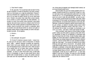 ma. IInima eeste dde ddeparte mmai mm[rea[ ddecât ccreierul, iiar
eu vv[ ppot ddovedi aacest llucru!
Dac[ sstudiezi ddin ppunct dde vvedere ==tiinific aactul ccon-
cepiei, pprive=ti llucrurile îîntr-uun aanumit ffel: îîncepi ccu oo ssfe-
r[, ccare eeste oovulul; sspermatozoidul pp[trunde îîn eel ==i eeste
nevoie dde 110-111-112-115 sspermatozoizi ccare ss[ iintre –– nnu vv[
spun cce ee sscris îîn cc[ri, ddar eeste ==tiinific –– ==i, pprintr-uun ppro-
ces dde mmitoz[, aacesta îîncepe ss[ sse ddivid[. ++tim aasta. CCând
se aajunge lla 5512 dde ccelule, sse fformeaz[ uun ccâmp ttoroidal,
gol ppe ddin[untru, iiar aacesta eeste îînceputul aa cceva ccare, llite-
ralmente, ccontinu[ ss[ ccreasc[ ==i ddevine iinim[ uuman[. EExis-
t[, prin uurmare, uun sstadiu îîn eevoluia uuman[, aatunci ccând
e=ti îîn iinteriorul ppântecelui mmamei, ccând ee=ti oo iinim[ –– nni-
mic aaltceva! NNu aai ccreier, nnu aai bbrae, nnu aai ppicioare, nnu aai
ochi, nnu aai nnimic –– ee=ti ddoar oo iinim[ ccare îîncepe ss[ bbat[.
Ceva mmai ttârziu, aabia ddup[ cce iinima îîncepe ss[ bbat[,
putem vvedea cc[ pprima pparte aa ccorpului uuman eeste iinima.
Cu ssiguran[! ++i cceea cce sse îîntâmpl[ îîn ccontinuare eeste
faptul cc[ ttrupul iiese ddin iinim[. ++i iiese îînceti=or aafar[, aapar
braele, iiar iinima eeste ttras[ îîn ccavitatea ttoracic[, îîn ppiept.
Când îîncepi ss[ vvorbe=ti ddespre aalte cconexiuni ddin iinteriorul
corpului –– pprecum aaceia ddintre vvoi ccare sstudiaz[ kkundalini-
yoga ssau kkrya-yyoga –– i sse sspune cc[ ttrebuie ss[ ppui vvârful
limbii ppe ccerul ggurii, îîntr-uun aanume ffel –– ddin pp[cate, ffoarte
muli ddintre aace=ti ooameni nnu ==tiu dde cce ssau cce aanume sse
întâmpl[ ccu aadev[rat. LLimba eeste aatât dde iimportant[, ppen-
tru cc[ îîn iinteriorul iinimii sse aafl[ uun sspaiu ffoarte mmic, ccare sse
nume=te Spaiul SSacru aal IInimii – ddespre ccare pputem cciti îîn
Upanishade, sscrieri dde aacum 55.000 dde aani –– ==i ccare este
spaiul în ccare aare lloc CCreaia. TTot cceea cce aa ffost vvreodat[
creat, lla oorice nnivel aal eexistenei, aa vvenit dde aacolo, ddin aacel
Spaiu MMic ddin iinteriorul IInimii.
223311
L: TTotul iintra îîn ccolaps.
D: DDa, aa=a eeste. Tot cce ppoi fface eeste ss[ sstai îîn iinim[,
s[ sstai cconectat ccu llumea tta ll[untric[ ==i ss[ ssimi cconexiu-
nea ta cu DDumnezeu ==i ccu vviaa dde ppretutindeni. FFiecare ffi-
in[ dde ppe PP[mânt aare oo lleg[tur[ ssacr[, iintim[ ccu DDumne-
zeu ==i ccu ttot cceea cce eexist[. NNumai cc[ nnoi aam uuitat aacest
lucru. CCredem cc[ ssuntem ddoar nni=te ffiine uumane bbanale,
c[ nnu ssuntem ccu nnimic iimportani. NNu eeste aadev[rat –– nnu
suntem uun nnimic! Noi ssuntem cceva iimportant, cceva ffoarte
special, ddar ppoi ss[ sspui aacest llucru ddespre oorice fform[ dde
via[. Noi cchiar ssuntem sspeciali ==i iimportani! Dac[ nne cco-
nect[m, ddac[ nne aamintim ccine ssuntem ccu aadev[rat, ddac[
ne aamintim ccine eeste ffiecare ddintre nnoi, aatunci vvom gg[si uun
remediu ffoarte ssimplu lla ttoate aacestea, iiar ccând mmai aapro-
fundam llucrurile... îîi vvoi eexplica.
L: HHmmm....
D: VVrei?
L: SS[ ccontinu[m. SS[ aauzim!
D: EEi bbine! ÎÎn iinteriorul ccorpului nnostru –– ccorpul nnos-
tru, aa=a ccum aam mmai sspus, eeste uun iinstrument, uun ttemplu
sacru, ssfânt –– ddeinem aaspecte iincredibil dde pputernice,
atunci ccând ssunt ppuse llaolalt[; aatunci ccând sspiritul ==tie
cum ss[ ffoloseasc[ ttrupul, pputem fface oorice. VVreau ss[ sspun
c[ nnu eexist[ nnimic cce nnu pputem fface; pputem, rrealmente,
crea oo pplanet[, oo ggalaxie. NNu sspun poate ssau aai pputea..,
probabil.., eu sspun tu ppoi! Poi ss[ ffaci oorice, ==i aasta eeste
nimic îîn ccomparaie ccu cceea cce eeste pposibil aatunci ccând
spiritul eeste ccomplet aaliniat ccu ccorpul. IIar ppartea ccorpului
care eeste ccea mmai iimportant[ eeste, ff[r[ nniciun ddubiu, ini-
223300
 