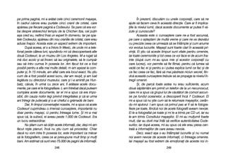 În pprezent, ddiscut[m ccu uunele ccorporaii, ccare ss[ nne
ajute ss[ ffacem cceva îîn aaceast[ ddirecie. CCare aar ffi iimplica-
iile lla nnivelul llumii, ddac[ aaceste ddocumente aar pputea ffi vv[-
zute ==i ccunoscute?
Aceasta eeste oo ccunoa=tere ccare nne-aa ffost aascuns[,
pe ccare oo aa=teptam dde mmult[ vvreme ==i ccare nne vva ddezv[lui
cu pprecizie cceea cce uurmeaz[ ss[ sse îîntâmple ==i ccum aanume
vor eevolua llucrurile. MMaya=ii ssunt ffoarte cclari îîn aaceast[ ppri-
vin[. EEi ==tiu cc[ aaceste ttimpuri ssunt vvitale ppentru oomenire,
iar ttoate cceremoniile ==i ttot cceea cce vvor fface eei dde aacum îîna-
inte ((dup[ ccum mmi-aau sspus mmie ==i aacestor ccorporaii ccu
care llucrez), vvor ppermite ss[ ffie ffilmat, ppentru cc[ llumea ss[
vad[ cce ffac eei ==i ppentru aa-ii pputea eexplica llumii cce ffac ==i dde
ce ffac cceea cce ffac, ff[r[ ss[ mmai pp[streze nniciun ssecret, ffiin-
dc[ aaceast[ ccunoa=tere ttrebuie ss[ sse ppropage lla nnivelul îîn-
tregii oomeniri.
+i, dde pparc[ ttoate aastea nnu eerau ssuficiente, aacum
dou[ ss[pt[mâni aam pprimit uun ttelefon dde lla uun nnecunoscut,
care mmi-aa sspus cc[ ggrupul llui dde cc[ut[tori dde ccomori aascun-
se ppe ffundul ooceanelor, aa ddescoperit îînc[ 77 CCodexuri. EEl
mi-aa sspus cc[ nnu ==tie ccum ss[ lle rreturneze mmaya=ilor, ccerân-
du-mmi aajutorul. II-aam sspus cc[ pprimul ppas aar ffi ss[ lle ffotogra-
fieze ppe ttoate, ffiindc[ nnoi dde aacele ffotografii aaveam nnevoie.
El lle-aa ffotografiat ppe ttoate ==i mmi lle-aa ttrimis ppe CCD-uuri, iiar eeu
le-aam ttrimis CConsiliului mmaya=ilor. EEi mmi-aau mmulumit ffoarte
mult, ddar aau ddorit mmai îîntâi ss[ vverifice aautenticitatea CCode-
xurilor, iiar ddup[ aaceea, mmi-aau sspus cc[ eele eerau ppiesa ccen-
tral[ aa iinformaiilor dde ccare aaveau nnevoie.
Deci, eexact aa=a ss-aau îîntâmplat llucrurile ==i nnu nnumai
noi aavem nnevoie dde aaceste iinformaii, cci îîntreaga oomenire.
Iar mmaya=ii aau ffost eextrem dde eemoionai dde aaceste nnoi iin-
224499
pe pprima ppagin[, mmi-aa aar[tat ccele ccinci cceremonii mmaya=e,
în ccadrul cc[rora eerau ppurtate ccinci ccranii dde ccristal, ccare
ap[reau ppe ffiecare ppagin[ aa CCodexului. SSe ppare cc[ eera vvor-
ba ddespre sstr[vechiul ttemplu dde lla CChichen IItza, ccel ppuin
a=a ccred eeu, nnefiind îîns[ uun eexpert îîn ddomeniu. IIar ppe sspa-
tele CCodexului, aap[reau ddin nnou ccraniile dde ccristal, ccare eerau
aduse îînapoi. AAcesta eeste uun aaspect eextrem dde iimportant.
Dup[ aaceea, eel ss-aa îîntors îîn MMexic, dde uunde mmi-aa ttele-
fonat ppeste ccâteva lluni, sspunându-mmi cc[ ddescoperiser[ aalte
dou[ CCodexuri, lla uun mmuzeu ddin LLos AAngeles. MM-aa rrugat ss[
m[ dduc aacolo ==i ss[ îîncerc ss[ iiau ooriginalele, ss[ lle ccump[r
sau ss[ iintru ccumva îîn pposesia llor. AAm ff[cut ttot cce aa ffost
posibil ppentru aa aafla mmai mmulte ddetalii; mm-aam aa=ezat lla ccom-
puter ==i, îîn 115 mminute, aam aaflat ccare eera llocul eexact. NNu ==tiu
cum dde aa ffost pposibil aacest llucru, ddar aam rreu=it, ==i aam lluat
leg[tura ccu ddirectorul mmuzeului, ccare ==i ll-aa aamintit ppe HHun-
batz, cc[ruia, îîn uurm[ ccu zzece aani, îîi aar[tase aacele ddocu-
mente, ppe ccare eel lle ffotografiase. LL-aam îîntrebat ddac[ pputeam
cump[ra aacele ddocumente, iiar eel mmi-aa sspus cc[ eera iimpo-
sibil, ddin ccauza nnoilor llegi pprivind iintegritatea ==i cc[ aar uurma
ani îîntregi dde jjudecat[ ==i ss-aar ccheltui oo ggr[mad[ dde bbani.
Dar, îîn ttimpul cconversaiei nnoastre, mmi-aa sspus cc[ aacele
Codexuri ccuprindeau oo iimens[ ccunoa=tere, iimportant[ nnu
doar ppentru mmaya=i, cci ppentru îîntreaga llume. ++i mmi-aa mmai
spus cc[, lla ssubsol, eei aaveau ppeste 11.000 dde CCodexuri. EEra
un llucru eextraordinar.
Nu ==tiam ccum ss[ oobin aacele iinformaii, ddar, dde=i mmi-aam
f[cut nni=te pplanuri, îînc[ nnu ==tiu ccum ss[ pprocedez. CChiar
dac[ nnu vvom iintra îîn pposesia llor, eeste iimportant cca mm[car
s[ lle ffotografiem, cceea cce aar ppresupune mmult ttimp ==i mmuli
bani. AAm eestimat cc[ ssunt vvreo 775.000 dde ppagini dde iinformaii.
224488
 