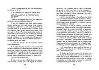 Dac[ mmori, mmori iincon=tient. AAjungi îîn aa 44-aa DDimensiune,
dar tte mmi=ti ppe aacolo ==i rrevii aaici, îîntr-uun aalt ccorp, ppentru aa
încerca ddin nnou, ppentru cc[ nnu aai mmurit ccon=tient. TTrebuie
s[-i îînchei ssocotelile ccu ccorpul, îînainte dde aa mmuri. DDac[
nu, ttrebuie ss[ oo iiei dde lla ccap[t.
M[ rrefer, ddeci, lla ÎÎn[lare. ÎÎn[larea îînseamn[ cc[ ee=ti
la uun nnivel lla ccare dde ffapt nnu mmori, îîn aaccepiunea oobi=nui-
t[, cci tte mmi=ti ttotalmente ccon=tient, îîmpreun[ ccu ccorpul tt[u.
Corpul ddispare, iiar ttu ffaci cc[l[toria ccu oochii llarg ddeschi=i,
înelegând ttot cce sse îîntâmpl[.
Mai eeste ==i uun aalt mmod. ÎÎn aalchimie, aau eexistat ddintot-
deauna ddou[ mmoduri ccunoscute: uunul ccorespunde rreînvierii,
iar ccel[lalt ÎÎn[l[rii. SS[ ttransformi pplumbul îîn aaur ==i ss[ ttrans-
formi mmercurul îîn aaur. ÎÎntr-uun aanume ffel, eeste ppericulos, ppen-
tru cc[ pprelucrarea pplumbului ==i aa mmercurului aau eefecte sse-
cundare eextrem dde nnegative. IIar ddac[ nnu ffaci llucrurile ccum
trebuie, ppoi mmuri ssau ppoi ddeteriora mmediul îînconjur[tor.
Dar aacum, rrecent, ccu ccâteva zzile îîn uurm[, uun bb[rbat
din AArizona aa ddescoperit oo aalt[ mmodalitate dde aa ttransforma
cristalul îîn aaur. IIar aacest pprocedeu eeste ccu aadev[rat ccurat,
simplu, uu=or ==i ff[r[ eefecte ssecundare. IIar nnoi sstudiem aacum
acest llucru ==i îîncerc[m ss[ îînelegem ddespre cce eeste vvorba.
L: CCe pputem fface nnoi aacum, cca ffiine oobi=nuite aale
Planetei? CCe pputem fface lla nnivel iindividual ppentru aa pparti-
cipa lla aaceast[ sschimbare?
D: DDesigur, lla nnivel ffizic nnu eeste nnimic dde ff[cut, nnimic
care ss[ vv[ aajute. PPoate nni=te llucruri mminore, ddar nnimic nnu vv[
poate aajuta ss[ ffacei aaceast[ ttrecere. TTot cce pputei fface
este ss[ vv[ mmeninei ccorpul îîntr-oo fform[ bbun[, ss[ mmâncai
mai ss[n[tos, ss[ mmeditai ==i ss[ vv[ cconectai ccu nnatura. NNoi
suntem ttotalmente ddeconectai dde nnatur[.
225599
L: CChiar ccu ttoate ddatele ppe ccare nni lle-aai îîmp[rt[=it ==i
cu ttot cceea cce ==tii ttu?
D: SSe iimagineaz[ mmult pprea mmulte sscenarii aacum.
NNAATTUURRAA RREEAALLIITT{{||IIII ++II PPAARRTTIICCIIPPAARREEAA
NNOOAASSTTRR{{
L: DDepinde sschimbarea dde mmodul îîn ccare rreacion[m
noi, îîn ccare sse sschimb[ ffiecare ddintre nnoi?
D: NNoi nnu îînelegem pprea bbine nnatura rrealit[ii.
Credem cc[ llucrurile ssunt rreale, ssolide ==i cc[ lle pputem
schimba ddar nnu îînelegem cc[ eeste vvorba dde ccon=tiin[, dde
con=tiin[ ppur[. IIar lla aanumite nniveluri, ccon=tiina ppoate
schimba oorice. CCând vva vveni vvremea, vvom vvedea llucruri
care aapar ppe PP[mânt. NNu nne vvom pputea ccrede oochilor vv[-
zând cceea cce vvom vvedea, ddar nni sse vvor ddeclan=a aamintirile;
vom îîncepe ss[ nne aamintim ccine ssuntem ccu aadev[rat.
Aceast[ sschimbare vva ffi oo iimens[ bbinecuvântare ppentru
P[mânt. EEste iincredibil, ddar aaceast[ rras[ aatât dde mmic[ aa
fost aaleas[ ppentru cceva mm[re.
L: TToat[ rrasa uuman[ aa ffost aaleas[ ppentru aaceast[
schimbare eenorm[?
D: DDa, ttoi aau ffost aale=i. KKarma sse vva rrezolva îîntr-uun ffel
sau aaltul. NNimeni nnu vva ffi ll[sat ddeoparte, iindiferent dde ccât
de rr[u eeste, iindiferent dde cceea cce aa ff[cut. UUnii ddintre nnoi sse
vor ÎÎn[la, aalii vvor mmuri, aalii vvor ttrece pprin rreînviere, ddar nnicio
dispariie nnu vva ffi fforat[. ++i mmai eeste oo aa ppatra ccale dde aa fface
trecerea ==i vvor ffi ccâiva ddintre nnoi ccare oo vvor pputea uurma.
L: ++i ccare eeste aaceast[ ccale?
D: EEste uun aalt mmod dde aa tte ÎÎn[la. OOmenirea nnu aa ccu-
noscut îînainte, aaceast[ ccale. EEste llegat[ dde aalchimie.
225588
 