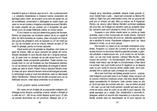 meaz[ ss[-==i ddezv[luie pprofeiile ddespre ttoate aaceste llu-
cruri. EExist[ îîns[ oo ccale… ddac[ ee=ti cconectat ccu MMama PP[-
mânt ==i TTat[l CCer pprin iintermediul iinimii, îîntr-uun aanumit ffel,
poi ppur ==i ssimplu ss[ sstai, ff[r[ cca mm[car ss[ ffii îîngrijorat.
Pentru cc[, aatunci ccând MMama PP[mânt sschimb[ rrealitatea
din jjurul tt[u, eea îîi aalege ppe ooamenii ccare aau aaceast[ vvibra-
ie, ooamenii ccare ssunt ccentrai îîn iinim[. ++i îîi ine îîn vvia[.
Aceasta ee uuna ddintre mmarile ttaine ccu pprivire lla ttoate
acestea, ccare aa ffost ccunoscut[ dde mmult[ vvreme. OOamenii
au pputut sschimba llumea ddin jjurul llor, ddatorit[ ccapacit[ii llor
de aa rr[mâne îîn iinim[. PPopoarele iindigene sspun cc[, dac[
tr[ie=ti îîn mminte, nnu aai nnicio ==ans[.
Noi llucr[m ccu cceea cce sse nnume=te iinversarea ccon=-
tiinei, îîncepem ccu ccorpul dde LLumin[ aal oomului, iiar ddup[
aceea ttrecem lla sstructura iintern[ aa gglandei ppineale, aa gglan-
dei ppituitare, aa ttalamusului eetc. ==i lla mmodul llor dde ffuncio-
nare. LLa ccei mmai mmuli ooameni, ccâmpul MMer-KKa-BBa –– ssau
corpul dde LLumin[ –– nnu ffuncioneaz[. EEste cca oo ss[mân[.
Exist[, eeste iintact, ddar dde ffapt nnu ffuncioneaz[. CChiar ddac[
l-aai aactivat, mmai ssunt mmulte llucruri îîn lleg[tur[ ccu eel ddespre
care nnu aam vvorbit îîn nniciuna ddintre cc[rile mmele. VVor ffi ppre-
zentate îîntr-oo ccarte ppe ccare uurmeaz[ ss[ oo ppublic.
Mi-aa lluat mmult ttimp ss[ îîneleg aaceste llucruri –– ppopoa-
rele iindigene ssunt ccele ccare mm-aau îînv[at. VVreau ss[ sspun cc[
ei ccunosc iinteriorul ccreierului uuman mmai bbine ddecât mmajori-
tatea ccercet[torilor îîn ddomeniu. EEste uuimitor cceea cce ==tiu
ei. SSunt oopt rraze dde LLumin[ ccare iies –– ssau ar ttrebui s[ iias[
– ddin ccap. LLa ccei mmai mmuli ooameni, aaceste oopt rraze dde LLu-
min[ sse rreduc ddoar lla cculori cce sse aafl[ îîn jjurul ccapului. EEle
arat[ aaproape cca oo ccea[. DDar, ddobândind oo aanumit[ îîn-
elegere, aavând uun aanumit rritm rrespirator ==i oo aanume ccon=-
tien[, aaceste rraze sse rreactiveaz[, iiar îîn jjurul ccapului sse
3377
imediat îîn aap[ ==i oo ddisloc[, aa=a cc[ vva ffi –– ffac oo ppresupunere
– oo ccre=tere iinstantanee aa nnivelului ttuturor ooceanelor dde
aproape ppatru mmetri. IIar ttsunami-uul vva vveni dde ppeste ttot, cca
s[ eechilibreze, pproducând oo ddistrugere lla sscar[ mmare, pe
care nnu nne-aam pputea-oo iimagina vvreodat[ ppe aacest PP[mânt.
Iar ttoate oora=ele dde ppe ccoast[ vvor ffi aacoperite dde aap[.
Acest llucru sse ppoate îîntâmpla mmâine, lla mmodul sserios.
Ei nnici mm[car nnu mmai ppot ddetermina ggradul dde ffisurare.
Pentru cc[ oobi=nuiau ss[ mmonteze ccabluri dde lla uun ccap[t lla
altul, iiar ccând aacestea sse rrupeau, ==tiau cc[ ppodul sse mmi=c[.
Dar ppodul dde gghea[ îîn ssine sse ttope=te ccu 227 dde mmetri ppe
an. CCa ss[ cconstate cc[ eel sse mmi=c[, ttrebuie ss[ ttaie 227 dde
metri îîn gghea[, ppentru aa mmonta ccablurile.
Dac[ aacest ppod dde gghea[ vva ddisp[rea, vvom aavea uun
apel dde ttrezire. AAfl[ cce sspun ooamenii dde ==tiin[ ddin llume.
Aceste ddeclaraii nnu ssunt ff[cute ddoar dde oo ssingur[ ppersoa-
n[. ++i ooare ccine nnu ddore=te ss[ sse ==tie aacest llucru? TToate
corporaiile, ttoate ccompaniile ppetroliere. TToate aaceste ccor-
poraii mmari nnu vvor ss[ îînceteze ss[ mmai ffoloseasc[ ppetrolul,
nu vvor ss[ ttrecem lla fformele aalternative dde eenergie ==i eelectri-
citate ppe ccare le avem. Putem îînlocui absolut ffiecare nnivel.
+i vvreau ss[ sspun absolut ffiecare nnivel al ttehnologiei aactuale,
cu ttehnologii ccurate ==i mult mai eeficiente, ccare nnu dd[uneaz[
deloc PP[mântului. TTrebuie îîns[ ss[ rreii cc[ aacest llucru sse vva
întâmpla ooricum, cchiar ddac[ oomenirea nnu aar eexista aaici.
CCuumm ppuutteemm ssaallvvaa oommeenniirreeaa??
Din cceea cce aam îînv[at dde lla ppopoarele iindigene ddin
întreaga llume ddespre ccon=tiina uuman[, eexist[ oo vvibraie ==i
o ccale dde aa ffi –– ttoi mmi-aau vvorbit ddespre aacest llucru. EEi ==tiu
c[ aaceste ffenomene sse vvor pproduce. MMaya=ii ==tiu ==i uur-
3366
 