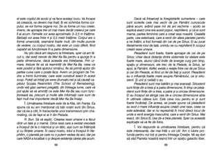 Dac[ vv[ îîntoarcei lla îînregistr[rile ssumeriene –– ccare
sunt sscrierile ccele mmai vvechi dde ppe PP[mânt ccunoscute
pân[ aacum, aavând ==ase mmii dde aani vvechime –– aacolo sse
explic[ eexact ccine eera aacest ppopor, nnephilienii, ==i cc[ eei ssunt
mama, ppartea ffeminin[ ccare aa ccreat rrasa nnoastr[. CCealalt[
parte, ccea eexterioar[, ccare aa vvenit ddin aafara pplanetei ppentru
a nne îîntâlni, aa ffost fformat[ ddin ccei dde ppe SSirius. EEi aau jjucat
literalmente rrolul dde ttat[, uunindu-sse ccu nnephilienii îîn sscopul
cre[rii rrasei uumane.
Pleiadienii ssunt ffoarte, ffoarte aaproape dde ccei dde ppe
Sirius; cchiar ddac[ ddistana ddintre ssistemele llor sstelare eeste
foarte mmare, aatunci ccând lliniile dde eenergie ccurg pprin ttimp,
spaiu ==i ddimensiuni, eele ttrec dde lla PPleiade, lla SSirius, iiar
apoi, lla PP[mânt. AAstfel, eexist[ oo rrelaie îîntre ccei dde ppe SSirius
=i ccei ddin PPleiade, eei ffiind uun ffel dde ffrai ==i ssurori. PPleiadienii
au oo iinfluen[ ffoarte mmare aasupra PP[mântului, cca ==i ssiriu-
sienii. ++i uunii ==i cceilali oo aau.
Pleiadienii ssunt mmai bb[trâni ==i mmai aavansai. SSiriusienii
sunt ffiine ddin aa ttreia ==i aa ppatra ddimensiune, îîn ttimp cce ppleia-
dienii ssunt ffiine ddin aa ttreia, aa ppatra ==i aa ccincea ddimensiune.
Ei aau îînceput ss[ aating[ ccea dde-aa ccincea ddimensiune aabia
în uultimele ccâteva lluni. EEste cceva nnou ppentru eei ==i ssunt
foarte îîncântai. DDe aaceea, sse ppoate sspune cc[ ppleiadienii
au aavut oo mmare iinfluen[ aasupra ccre[rii uunei rrase, cceea cce
este aadev[rat, ddar eei nnu rreprezint[ îîn mmod ddirect llocul dde
unde aa vvenit eenergia mmasculin[, ccare aa vvenit ddin SSirius. MMai
exact, ddin SSirius BB, ccea dde-aa ttreia pplanet[. SSper cca aaceast[
explicaie ss[ vv[ ffie dde ffolos.
Î: Voi rr[spunde lla uurm[toarea îîntrebare, ppentru cc[
este iinteresant[, ddar mmai îîntâi oo vvoi cciti: Am oo iiubire ppro-
fund[ ppentru nnoi ttoi ==i ppentru îîntreaga CCreaie. MMi-aa= ddori
s[ vv[d PPlaneta nnoastr[ iie=ind îîntr-uun sspaiu ggalactic lliber,
6699
el eeste ccopilul dde aacolo ==i vva fface aacela=i llucru. VVa îîncepe
s[ ccreasc[, vva ddeveni mmai îînalt; îîi vvei sschimba fforma ccor-
pului, sse vvor fforma oorgane nnoi. SSe vva fforma uun nnou ccreier,
imens, dde aaproape ttrei oori mmai mmare ddecât ccreierul ppe ccare
îl aai aacum. FFemeile vvor aavea aaproximativ 33–3,5 mm îîn[lime.
B[rbaii vvor aavea îîntre 44 ==i 55,5 mmetri îîn[lime. CCorpul aare oo
form[ uumanoid[, sseam[n[ ffoarte mmult, ddin mmulte ppuncte
de vvedere, ccu ccorpul nnostru, ddar eeste uun ccorp ddiferit, ffiind
capabil ss[ ffuncioneze îîn aa ppatra ddimensiune.
Nu ==tiu ddac[ aam rr[spuns lla îîntrebare, ssper cc[ aam ff[-
cut-oo, ddar aavei nnevoie dde MMer-KKa-BBa ppentru aa aajunge îîn aa
patra ddimensiune, ddac[ aaceasta eera îîntrebarea. PPrin uur-
mare, ttrebuie ffie ss[ vv[ rreamintii dde MMer-KKa-BBa, cceea cce
este pposibil ==i ff[r[ aajutorul nnim[nui, ffie ss[ pprimii aajutor ddin
partea ccuiva ccare oo ppoate fface. Avem uun pprogram dde TTre-
zire aa IInimii IIluminate, ccare eeste cconstruit eexact îîn aacest
scop. PPutei ss[ iintrai ppe wwww.drunvalo.net ==i ss[ cc[utai cca-
pitolul +coala RReamintirii (The SSchool oof RRemebering),
unde vvei gg[si ooameni ppreg[tii, ddin îîntreaga llume, ccare vv[
pot aajuta ss[ vv[ aamintii cce eeste MMer-KKa-BBa ssau ccum ffunc-
ioneaz[ eea, pprecum ==i mmulte aalte iinformaii ccare ssunt dde
fapt mmult mmai iimportante ddecât MMer-KKa-BBa îîns[=i.
Î: Urm[toarea îîntrebare eeste dde lla KKita, ddin FFrana. Ea
spune cc[ eeu aam mmenionat cc[ ttaii nno=tri ssunt ddin SSirius,
dar cc[ eea aa ccitit, îîn ttranscrierile uunor ttransmisiuni pprin ccha-
nneling, cc[ dde ffapt eei aar ffi ddin PPleiade.
R: Bun. SS[ vv[ eexplic. CCrearea rrasei uumane ss-aa ff[cut
dintr-uun ttat[ ==i oo mmam[. OOrice rras[ ccare aa eexistat vvreodat[
a îînceput dde lla oo mm[mic[ ==i uun tt[tic, aa=a ccum sse îîntâmpl[
=i ccu ffiinele uumane. ÎÎn ccazul nnostru, ttotul aa îînceput îîn NNe-
philim, oo pplanet[ ppe ccare nnu oo pputem vvedea dde aaici, ddar ppe
care NNASA aa llocalizat-oo ==i ddespre eexistena cc[reia ==tie aacum.
6688
 