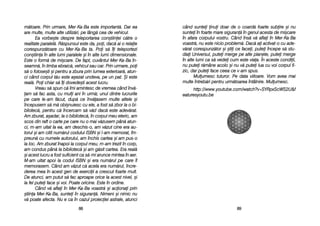 când ssuntei inui ddoar dde oo ccoard[ ffoarte ssubire ==i nnu
suntei îîn ffoarte mmare ssiguran[ îîn ggenul aacesta dde mmi=care
în aafara ccorpului vvostru. CCând îîns[ vv[ aaflai îîn MMer-KKa-BBa
voastr[, nnu eeste nnicio pproblem[. DDac[ aai aactivat-oo ccu aade-
v[rat ccorespunz[tor ==i ==tii cce ffacei, pputei îîncepe ss[ sstu-
diai UUniversul, pputei mmerge ppe aalte pplanete, pputei mmerge
în aalte llumi cca ss[ vvedei ccum eeste vviaa. ÎÎn aaceste ccondiii,
nu pputei rr[mâne aacolo ==i nnu vv[ pputei llua ccu vvoi ccorpul ffi-
zic, ddar pputei fface cceea cce vv-aam sspus.
Mulumesc ttuturor. PPe ddata vviitoare. VVom aavea mmai
multe îîntreb[ri ppentru uurm[toarea îîntâlnire. MMulumesc.
http://www.youtube.com/watch?v=SYRpxScWS2U&f
eaturesyoutu.be
8899
m[toare. PPrin uurmare, MMer-KKa-BBa eeste iimportant[. DDar eea
are mmulte, mmulte aalte uutiliz[ri, ppe llâng[ ccea dde vvehicul.
Ea vvorbe=te ddespre tteleportarea ccon=tiinei cc[tre oo
realitate pparalel[. RR[spunsul eeste dda, ppoi, ddac[ aai oo rrelaie
corespunz[toare ccu MMer-KKa-BBa tta. PPoi ss[ îîi tteleportezi
con=tiina îîn aalte llumi pparalele ==i îîn aalte llumi ddimensionale.
Este oo fform[ dde mmi=care. DDe ffapt, ccuvântul MMer-KKa-BBa îîn-
seamn[, îîn llimba eebraic[, vvehicul ssau ccar. PPrin uurmare, ppoi
s[ oo ffolose=ti ==i ppentru aa zzbura pprin llumea eexterioar[, aatun-
ci ccând ccorpul tt[u eeste aa=ezat uundeva, ppe uun ppat. ++i eeste
real[. PPoi cchiar ss[ îîi ddovede=ti aacest llucru.
Vreau ss[ sspun cc[ îîmi aamintesc dde vvremea ccând îînv[-
am ss[ ffac aasta, ccu mmuli aani îîn uurm[; uunul ddintre llucrurile
pe ccare lle-aam ff[cut, ddup[ cce îînv[asem mmulte aaltele ==i
începusem ss[ mm[ oobi=nuiesc ccu eele, aa ffost ss[ zzbor lla oo bbi-
bliotec[, ppentru cc[ îîncercam ss[ vv[d ddac[ eeste aadev[rat.
Am zzburat, aa=adar, lla oo bbibliotec[, îîn ccorpul mmeu eeteric, aam
scos ddin rraft oo ccarte ppe ccare nnu oo mmai vv[zusem ppân[ aatun-
ci, mm-aam uuitat lla eea, aam ddeschis-oo, aam vv[zut ccine eera aau-
torul ==i aam ccitit nnum[rul ccodului IISBN ==i ll-aam mmemorat, îîm-
preun[ ccu nnumele aautorului, aam îînchis ccartea ==i aam ppus-oo
la lloc. AAm zzburat îînapoi lla ccorpul mmeu, mm-aam ttrezit îîn ccorp,
am ccondus ppân[ lla bbibliotec[ ==i aam gg[sit ccartea. EEra rreal[
=i aacest llucru aa ffost ssuficient cca ss[-mmi aarunce mmintea îîn aaer.
M-aam uuitat aapoi lla ccodul IISBN ==i eera nnum[rul ppe ccare îîl
memorasem. CCând aam vv[zut cc[ aacela eera nnum[rul, îîncre-
derea mmea îîn aacest ggen dde eexerciii aa ccrescut ffoarte mmult.
De aatunci, aam pputut ss[ ffac aaproape oorice lla aacest nnivel, ==i
la ffel pputei fface ==i vvoi. PPoate ooricine. EEste îîn oordine.
Când vv[ aaflai îîn MMer-KKa-BBa vvoastr[ ==i aacionai pprin
=tiina MMer-KKa-BBa, ssuntei îîn ssiguran[. NNimeni ==i nnimic nnu
v[ ppoate aafecta. NNu ee cca îîn ccazul pproieciei aastrale, aatunci
8888
 