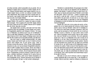 P[mântul ee oo pplanet[ ttân[r[. AAre aaproape ccinci mmiliar-
de dde aani, ddar nnu eeste nnici ppe ddeparte lla ffel dde bb[trân[ cca
galaxia. EEste ttân[r[. OO pparte ddin bbraul eei eeste îînc[ îîn ffor-
mare. AA=a cc[, ffiecare ppersoan[ dde ppe PP[mânt aa vvenit iiniial
din aalt[ pparte. CCând aai vvenit aaici –– ppoate îîn aaceast[ vvia[
sau aacum oo ssut[ dde vviei –– aai aavut uun sscop ffoarte cclar ==i
bine ddefinit. NNu ee=ti tturist. AAi vvenit aaici ccu uun sscop. AAcolo
unde tte-aai aaflat îînainte, aai ddezvoltat uun nnivel dde iinteligen[
=i îînelegere ==i aai ==tiut cc[ ttrebuie ss[ vvii aaici ppentru uurm[torul
nivel dde îînelegere.
Înainte dde aa vveni aaici ==i dde aa ppleca dde aacolo, aai îînre-
gistrat, îîntr-uun lloc ffoarte sspecial ddin iinima tta, mmotivul eexact
pentru ccare aai vvenit ppe PP[mânt. CCând iintri îîn mmeditaia iini-
mii, aacest llucru eeste ffoarte iimportant, ddeoarece, ccând iintri
acolo, ppoi ss[ aaccesezi ==i îîi ppoi aaminti dde cce aai vvenit ppe
P[mânt. AAi aavut oo mmisiune, uun sscop ppentru ccare aai vvenit
aici. CCând îîi aaminte=ti sscopul ppentru ccare aai vvenit, ppentru
tine, ttotul ppe PP[mânt sse vva sschimba. PPot ss[ îîi ggarantez
acest llucru. AA=a mmi ss-aa îîntâmplat mmie ==i ==tiu cc[ aa=a sse vva
întâmpla ccu nnoi ttoi. CCând îîi aaminte=ti dde cce aai vvenit aaici,
toat[ aatenia tta sse cconcentreaz[ ppe aacest ssubiect. DDevine
cel mmai iimportant llucru ppentru ttine, iiar vviaa tta sse sschimb[
în ffuncie dde eel. IIar ccând îîncepi ss[ îîi îîndepline=ti sscopul,
Universul tte ssusine. PPoate cc[ aacum îînoi îîmpotriva ccuren-
tului, ddar ddescoperi sscopul ppentru ccare tte aafli aacum îîn vvia[
=i, bbrusc, îîncepi ss[ îînoi dde-aa llungul ccurentului ==i ttotul dde-
vine ffoarte uu=or, iiar vviaa dde ppretutindeni îîi oofer[ ttot cceea
ce îîi ttrebuie. DDeci, eeste iimportant ss[ îîi rreaminte=ti sscopul.
El sse aafl[ îîn iinima tta.
Mai eeste uun llucru mmic îîn iinima tta, ccare nnu ee llegat dde
motivul eexistenei ttale ==i dde sscopul tt[u, cci dde ddorinele iini-
mii ttale. CCând aai vvenit aaici, ddup[ cce mmilioane ==i mmilioane dde
9999
alt ccâmp ttoroidal, aavând pproporiile dde ppe pperete. EEle sse
reflect[ îîn SSpaiul SSacru aal IInimii ==i îîn MMicul SSpaiu ddin IIni-
m[. CCâmpul ttoroidal eexterior eeste sspaiul eexterior ==i sse nnu-
me=te SSpaiul SSacru aal IInimii, iiar ccâmpul ttoroidal iinterior
este, lliteralmente, MMicul SSpaiu ddin IInim[. AAcesta eeste mmo-
tivul ppentru ccare eexist[ ddou[ sspaii. AA=a eeste nnatura. AA=a
stau llucrurile. SSunt ffoarte ddiferite.
Nu ppoi ccrea ddin SSpaiul EExterior aal IInimii, cci ddoar ddin
Spaiul IInterior. DDin aacest lloc aa aap[rut ttot cceea cce eexist[.
F[r[ eexcepie. TTotul aa aap[rut ddin aacest MMic SSpaiu IInterior
din IInim[. DDac[ vvrei ss[ ffii îîn CCreaie, ttrebuie ss[ ffii îîn SSpaiul
Mic ddin IInim[. AA=a sstau llucrurile.
Dar SSpaiul SSacru aal IInimii, ccare eeste mmult mmai mmare,
prezint[ ttot ffelul dde pposibilit[i. ÎÎn aacest SSpaiu ssunt ccuprin-
se îînregistr[rile aakashice aale îîntregului UUnivers. TTot cceea
ce ss-aa îîntâmplat, sse ppetrece aacum ssau sse vva îîntâmpla îîn
viitor sse aafl[ ddeja îînregistrat îîn SSpaiul SSacru aal IInimii ttale.
Când îînvei ss[ iintri îîn aacel SSpaiu ==i îînelegi aacest nnivel dde
Mer-KKa-BBa ==i ttoat[ mmunca aasociat[ aacesteia, ppoi aafla ttotul.
A=a ssunt ccopiii ccu ccalit[ti eextrasenzoriale, ddin ttoat[
lumea. AAce=ti ccopii îînchid oochii, sse dduc îîn iinterior ==i îîi ppot
spune oorice ddespre ttine. ÎÎi ppot sspune oorice, cchiar ==i
num[rul ccontului tt[u bbancar. OOrice. ++i eeste 1100% aadev[rat,
deoarece eei ==tiu ccum ss[ aacceseze îînregistr[rile aakashice,
care sse aafl[ îîn SSpaiul SSacru aal IInimii. AAcolo mmai eexist[ oo
zon[, ccare ccuprinde ddoar îînregistr[rile ttale aakashice. OOrice
loc îîn ccare aai ffost îîn UUnivers, dde lla îînceputul ttimpului ppân[
acum. ÎÎnregistrarea ccontinu[ aa ffiec[rui ccuvânt ppe ccare ll-aai
spus, aa ffiec[rui ssentiment, aa ffiec[rui lloc îîn ccare aai ffost sse
afl[ aacolo. MMai eexist[ ==i aalte llucruri ffoarte iimportante cce
sunt îînregistrate aacolo. FFiecare ppersoan[ dde ppe PP[mânt aa
venit ddin aalt[ pparte. DDe ffapt, ccu ttoii ssuntem eextratere=tri.
9988
 