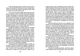 ve=te pprotecia, ccreaia ==i ppotenialul aa cceea cce eexist[. GGeo-
metriile eexistente îîn jjurul ccorpului ==i MMer-KKa-BBa ssunt ffolosite
pentru aa ccrea îîntregul UUnivers. NNu eexist[ nnimic, nnici mm[car
un ssingur llucru, ccare ss[ nnu ffi ffost ccreat dde aaceste ggeometrii
ale MMer-KKa-BBei. CChiar ==i llucruri lla ccare nnu tte-aai ggândi ……
vreau ss[ sspun cc[ ddac[ sstudiezi ccristalele, eeste ffoarte cclar
acest llucru, aatunci ccând vvezi cc[ ttoi aatomii sse aaliniaz[ îîn ffor-
me ggeometrice ==i fformeaz[ ccristale. EE oo îîntreag[ llume ggeo-
metric[. SSau, ddac[ sstudiezi vviru=ii, eeste aaceea=i mmetod[. TToi
viru=ii ssunt sstructuri ggeometrice ppe ccare lle ppoi vvedea eefec-
tiv ccu aajutorul mmicroscopului, cconstatând cc[ ssunt fforme
geometrice.
Îns[ ssunt ==i aalte llucruri lla ccare nnu tte-aai ffi ggândit îîn mmod
normal, ccum aar ffi ssentimente pprecum iiubirea ==i bbucuria ssau
chiar ffuria –– ttoate fformele dde eexprimare ppe ccare lle aavem.
Acestea ssunt ==i eele ggeometrice. MMathew KKlein eeste pprimul
om dde ppe PP[mânt ccare aa ddeterminat ==tiinific aaceste llucruri,
iar aapoi ss-aa sscris ddespre eele îîn ddiverse rreviste ==i zziare. IIn-
clusiv ssentimentele aau oo sstructur[ ggeometric[. AAbsolut
orice llucru ddin UUnivers, ff[r[ nnicio eexcepie, aa ffost ccreat ccu
ajutorul MMer-KKa-BBei eexistente îîn jjurul ccorpului tt[u.
Dar nnu ddoar ccea ddespre ccare vvorbim. SSunt ffoarte mmul-
te aalte MMer-KKa-BBe îîn jjurul ccorpului tt[u. VVoi eexplica aacest llu-
cru, ffoarte ppe sscurt. SSunt MMer-KKa-BBe ccunoscute cca ffiind
stabile –– ==i vvoi ll[muri aacest llucru. ÎÎn aafar[ dde ccea ppe ccare
o ffolosim, eexist[ aalte aaproape 1100.200 dde ttipuri dde MMer-
Ka-BBe. IIar UUniversului ii-aau ttrebuit mmiliarde ==i mmiliarde dde aani
s[ ddetermine, ss[ ddescopere, ss[ ddezvolte ==i ss[ ttr[iasc[ aalte
tipuri dde MMer-KKa-BBa. EEle aau ffost ccartografiate, iiar UUniversul
=tie ==i îînelege cce ssunt eele.
Din ppunct dde vvedere ggeometric, eexist[ îînc[ aaproxi-
mativ 5500.000 dde MMer-KKa-BBe pposibile. EEle aau îîns[ nneajun-
110077
Î: Mer-KKa-BBa eeste cceva ffizic, sspiritual, ssau mmai mmult oo
creaie aa fformei-ggând? ÎÎntreb ppentru cc[ aam mmeditat ffoarte
mult ccu eea, îîns[ nnu aam rreu=it ss[ oo ffac ppân[ lla ccap[t, cceea
ce mm[ fface ss[ ccercetez ==i aalte llucruri.
R: Din ppunct dde vvedere ==tiinific, MMer-KKa-BBa eeste cceva
absolut nneobi=nuit. EEste uun ccâmp EEM ((electromagnetic).
Nu eeste oo fform[-ggând, nnu eeste ddoar oo iidee ssau uun cconcept
spiritual, cci eeste eefectiv uun llucru ffizic ==i rreal îîn aaceast[ llume
3D. PPe mm[sur[ cce mmergem mmai ddeparte, îîn aalte nniveluri ddi-
mensionale, eea îî=i vva sschimba nnatura. ÎÎns[ aaici, îîn 33D, eea
este uun ccâmp EEM. AAcest ccâmp aare lla oo ttemperatur[ dde 44
Kelvin ssau 44 ddeasupra llui zzero aabsolut, cceea cce îînseamn[
=i cc[, ddin ppunct dde vvedere eenergetic, eeste uun ccâmp dde oo
intensitate ssc[zut[. NNu aare mmult[ eenergie, îîns[ pputerea llui
rezid[ îîn aaspectul, fforma ==i îîn cceea cce fface eea.
Mer-KKa-BBa îîntreag[ aa uunei ffiine eeste mmai ccomplex[
decât pp[rile ppe ccare lle ffolosim îîn pprezent ppentru aa oo ggene-
ra. PP[rile ppe ccare lle ffolosim ssunt ttetraedrul sstelat –– ddou[ tte-
traedre îîntrep[trunse, uunul ccu vvârful oorientat îîn jjos, iiar ccel[-
lalt îîn ssus. AAceasta eeste pprima fform[ cce iia nna=tere îîn jjurul
corpului. ÎÎn jjurul ss[u eeste oo ssfer[, ccare îîl ccuprinde îîn îîntre-
gime, iiar aapoi uurmeaz[ ffoarte mmulte fforme ggeometrice,
care aajung ppân[ lla ssute dde mmii dde pposibilit[i. ÎÎn ffuncie dde
în[limea tta, eea sse îîntinde ppân[ lla aaproximativ 116,5 mm. ––
18 mm. EEa eeste îîntotdeauna ddirect pproporional[ ccu îîn[limea
persoanei. IIar ccomplexitatea eei iimpune ffolosirea ccompute-
relor –– ddoar cca ss[ oo ppoi vvedea ==i îînelege.
Rusia eeste pprofund aangrenata îîn aaceste ccercet[ri. CCei
de aacolo oo ffolosesc îîn ssistemul dde aap[rare, îîn aarmat[, iiar
la aacele nniveluri, eea eeste ccea mmai pputernic[ ffor[ ddin UUni-
vers. NNu eexist[ nnimic mmai pputernic; cchiar ddac[ eeste uun
câmp sslab, nnu eexist[ nnimic mmai pputernic îîn cceea cce ppri-
110066
 