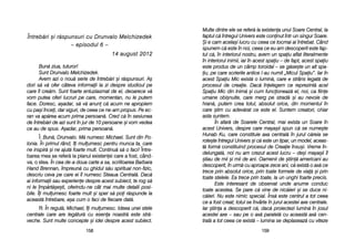 Multe ddintre eele sse rrefer[ lla eexistena uunui SSoare CCentral, lla
faptul cc[ îîntregul UUnivers eeste cconinut îîntr-uun ssingur SSoare.
+i ee ccam aacela=i llucru ccu cceea cce ttocmai aai îîntrebat. CCând
spunem cc[ eeste îîn nnoi, cceea cce eeu aam ddescoperit eeste ffap-
tul cc[, îîn iinteriorul nnostru, aavem uun sspaiu aaflat lliteralmente
în iinteriorul iinimii, iiar îîn aacest sspaiu –– dde ffapt, aacest sspaiu
este pprodus dde uun ccâmp ttoroidal –– sse gg[se=te uun aalt sspa-
iu, ppe ccare sscrierile aantice ll-aau nnumit „„Micul SSpaiu>. IIar îîn
acest SSpaiu MMic eexist[ oo llumin[, ccare ee sstrâns llegat[ dde
procesul dde ccreaie. DDac[ îînelegem cce rreprezint[ aacel
Spaiu MMic ddin IInim[ ==i ccum ffuncioneaz[ eel, nnoi, cca ffiine
umane oobi=nuite, ccare mmerg ppe sstrad[ ==i aau nnevoie dde
hran[, pputem ccrea ttotul, aabsolut oorice, ddin mmomentul îîn
care ==tim ccu aadev[rat cce eeste eel. SSuntem ccreatori, cchiar
asta ssuntem.
În aafar[ dde SSoarele CCentral, mmai eexista uun SSoare îîn
acest UUnivers, ddespre ccare mmaya=ii sspun cc[ sse nnume=te
Hunab KKu, ccare cconstituie aaxa ccentral[ îîn jjurul cc[reia sse
rote=te îîntregul UUnivers ==i cc[ eeste uun ttipar, uun mmodel, aaceas-
t[ form[ cconstituind pprocesul dde CCreaie îînsu=i. VVreme îîn-
delungat[, nnoi nnu aam ccrezut aacest llucru –– dde=i mmaya=ii îîl
=tiau dde mmii ==i mmii dde aani. OOamenii dde ==tiin[ aamericani aau
descoperit, îîn uurm[ ccu aaproape zzece aani, cc[ eexist[ oo aax[ cce
trece pprin aabsolut oorice, pprin ttoate fformele dde vvia[ ==i pprin
toate sstelele. EEa ttrece pprin ttoate, lla uun uunghi ffoarte pprecis.
Este iinteresant dde oobservat uunde aanume cconduc
toate aacestea. SSe ppare cc[ vvine dde nnic[ieri ==i sse dduce nni-
c[ieri. NNu eeste nnimic sspecial. ÎÎns[ eeste ccentrul aa ttot cceea
ce aa ffost ccreat; ttotul sse îînvârte îîn jjurul aacestei aaxe ccentrale.
Iar ==tiina aa ddescoperit cc[, ddac[ pproiectezi llumin[ îîn jjosul
acestei aaxe –– ssau ppe oo aax[ pparalel[ ccu aaceast[ aax[ ccen-
tral[ aa ttot cceea cce eexist[ –– llumina sse ddeplaseaz[ ccu vviteze
115599115588
ÎÎnnttrreebb[[rrii ==ii rr[[ssppuunnssuurrii ccuu DDrruunnvvaalloo MMeellcchhiizzeeddeekk
–– eeppiissoodduull 66 ––
1144 aauugguusstt 22001122
Bun[ zziua, ttuturor!
Sunt DDrunvalo MMelchizedek.
Avem aazi oo nnou[ sserie dde îîntreb[ri ==i rr[spunsuri. AA=
dori ss[ vv[ oofer ccâteva iinformaii lla zzi ddespre sstudioul ppe
care îîl ccre[m. SSunt ffoarte eentuziasmat dde eel, ddeoarece vv[
vom pputea ooferi llucruri ppe ccare, mmomentan, nnu lle pputem
face. DDoresc, aa=adar, ss[ vv[ aanun cc[ aacum nne aapropiem
cu ppa=i îîncei, ddar ssiguri, dde cceea cce nne-aam ppropus. PPe eec-
ran vva aap[rea aacum pprima ppersoan[. CCred cc[ îîn ssesiunea
de îîntreb[ri dde aazi ssunt îîn jjur dde 110 ppersoane ==i vvom vvedea
ce aau dde sspus. AA=adar, pprima ppersoan[.
Î: Bun[, DDrunvalo. MM[ nnumesc MMichael. SSunt ddin PPo-
lonia. ÎÎn pprimul rrând, îîi mmulumesc ppentru mmunca tta, ccare
ne iinspir[ ==i nne aajut[ ffoarte mmult. CContinu[ ss[ oo ffaci! Între-
barea mmea sse rrefer[ lla pplanul eexistenei ccare aa ffost, ccând-
va, oo sstea. În ccea dde-aa ddoua ccarte aa ssa, sscriitoarea BBarbara
Hand BBrennan, îîmpreun[ ccu gghidul ss[u sspiritual nnon-ffizic,
descriu cceva ppe ccare eei îîl nnumesc SSteaua CCentral[. DDac[
ai iinformaii ssau eexperiene ddespre aacest ssubiect, tte rrog ss[
ni lle îîmp[rt[=e=ti, ooferindu-nne ccât mmai mmulte ddetalii pposi-
bile. ÎÎi mmulumesc ffoarte mmult ==i ssper ss[ ppoi rr[spunde lla
aceast[ îîntrebare, aa=a ccum oo ffaci dde ffiecare ddat[.
R: În rregul[, MMichael, îîi mmulumesc. IIdeea uunei sstele
centrale ccare aare lleg[tur[ ccu eesena nnoastr[ eeste sstr[-
veche. SSunt mmulte cconcepte ==i iidei ddespre aacest ssubiect.
 