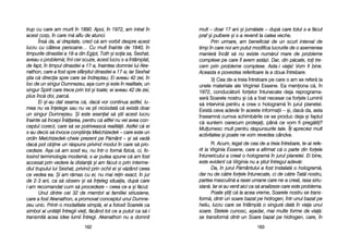 mult –– ddoar 117 aani ==i jjum[tate –– ddup[ ccare ttotul ss-aa ff[cut
praf ==i ppulbere ==i ss-aa rrevenit lla ccalea vveche.
Prin uurmare, aam bbeneficiat dde uun sscurt iinterval dde
timp îîn ccare nnoi aam pputut mmodifica llucrurile dde oo aasemenea
manier[ îîncât ss[ nnu eexiste nnum[rul mmare dde pprobleme
complexe ppe ccare îîl aavem aast[zi. DDar, ddin pp[cate, ttoi ttre-
cem pprin pprobleme ccomplexe. AAsta-ii vviaa! VVom ffi bbine.
Aceasta ee ppovestea rreferitoare lla aa ddoua îîntrebare.
3) CCea dde-aa ttreia îîntrebare ppe ccare oo aam sse rrefer[ lla
unele mmateriale aale VVirginiei EEssene. EEa mmeniona cc[, îîn
1972, cconduc[torii fforelor îîntunecate ddeja rreprograma-
ser[ SSoarele nnostru ==i cc[ aa ffost nnecesar cca fforele LLuminii
s[ iintervin[ ppentru aa ccrea oo hhologram[ îîn jjurul pplanetei.
Exist[ cceva aadev[r îîn aaceste iinformaii – =i, ddac[ dda, aasta
înseamn[ ccumva sschimb[rile cce sse pproduc ddeja ==i ffaptul
c[ ssuntem ooarecum pprotejai, ppân[ cce vvom ffi ppreg[tii?
Mulumesc mmult ppentru rr[spunsurile ttale. ÎÎi aapreciez mmult
activitatea ==i ppoate nne vvom rrevedea ccândva.
R: Acum, llegat dde ccea dde-aa ttreia îîntrebare, tte-aai rrefe-
rit lla VVirginia EEssene, ccare aa aafirmat cc[ oo pparte ddin fforele
întunericului aa ccreat oo hhologram[ îîn jjurul pplanetei. EEi bbine,
este eevident cc[ VVirginia nnu aa ==tiut îîntregul aadev[r.
Da, îîn jjurul PP[mântului aa ffost iinstalat[ oo hhologram[,
dar nnu dde cc[tre fforele îîntunecate, cci dde cc[tre TTat[l nnostru,
partea mmasculin[ aa rrasei uumane ccare nne-aa ccreat, rrasa ssiriu-
sian[. IIar eei aau vvenit aaici cca ss[ aanalizeze ccare eeste pproblema.
Poate ==tii cc[ lla aacea vvreme, SSoarele nnostru sse ttrans-
form[, ddintr-uun ssoare bbazat ppe hhidrogen, îîntr-uunul bbazat ppe
heliu, llucru ccare sse îîntâmpl[ oo ssingur[ ddat[ îîn vviaa uunui
soare. SStelele ccunosc, aa=adar, mmai mmulte fforme dde vvia[:
se ttransform[ ddintr-uun SSoare bbazat ppe hhidrogen, ccare, îîn
116633
trup ccu ccare aam mmurit îîn 11890. AApoi, îîn 11972, aam iintrat îîn
acest ccorp, îîn ccare mm[ aaflu dde aatunci.
Îns[ dda, aai ddreptate, ccred cc[ aam vvorbit ddespre aacest
lucru ccu ccâteva ppersoane… CCu mmult îînainte dde 11840, îîn
timpurile ddinastiei aa 118-aa ddin EEgipt, TToth ==i ssoia ssa, SSeshat,
aveau oo pproblem[; îîmi ccer sscuze, aacest llucru ss-aa îîntâmplat,
de ffapt, îîn ttimpul ddinastiei aa 117-aa, îînaintea ddomniei llui AAke-
nathon, ccare aa ffost sspre ssfâr=itul ddinastiei aa 117-aa; iiar SSeshat
=tia cc[ ddirecia sspre ccare sse îîndreptau; EEi aaveau 442 zzei, îîn
loc dde uun ssingur DDumnezeu, aa=a ccum ==i eeste îîn rrealitate, uun
singur SSpirit ccare ttrece pprin ttot ==i ttoate; eei aaveau 442 dde zzei,
plus îînc[ ddoi, pparc[.
Ei ==i-aau ddat sseama cc[, ddac[ vvor ccontinua aastfel, llu-
mea nnu vva îînelege ssau nnu vva ==ti nniciodat[ cc[ eexist[ ddoar
un ssingur DDumnezeu. ++i eeste eesenial ss[ ==tii aacest llucru
înainte ss[ îîncepi ÎÎn[larea, ppentru cc[ aaltfel nnu vvei aavea ccon-
ceptul ccorect, ccare ss[ sse ppotriveasc[ rrealit[ii. AAstfel cc[ eei
s-aau ddecis ss[ iinvoce ccon=tiina MMelchizedek –– ccare eeste uun
ordin MMelchizedek-ccheie pprezent ppe PP[mânt –– ==i ss[ vvad[
dac[ ppot oobine uun rr[spuns pprivind mmodul îîn ccare ss[ ppro-
cedeze. AA=a cc[ aam ssosit eeu, nnu îîntr-oo fform[ ffizic[, cci, ffo-
losind tterminologia mmodern[; ss-aar pputea sspune cc[ aam ffost
accesat pprin vvedere lla ddistan[ ==i aam ff[cut-oo pprin iinterme-
diul ttrupului llui SSeshat, pprivind pprin oochii eei ==i vv[zând cceea
ce vvedea eea. ++i aam rr[mas ccu eei, nnu mmai rrein eexact, îîn jjur
de 22-33 aani, cca ss[ oobserv ==i ss[ îîneleg ssituaia, ddup[ ccare
i-aam rrecomandat ccum ss[ pprocedeze –– cceea cce aa ==i ff[cut.
Unul ddintre ccei 332 dde mmembri aai ffamiliei ssiriusiene,
care aa ffost AAkenathon, aa ppromovat cconceptul uunui DDumne-
zeu uunic. PPrintr-oo mmodalitate ssimpl[, eel aa ffolosit SSoarele cca
simbol aal uunit[ii îîntregii vviei, ff[când ttot cce aa pputut cca ss[-ii
transmit[ aacea iidee llumii îîntregi. AAkenathon nnu aa ddomnit
116622
 