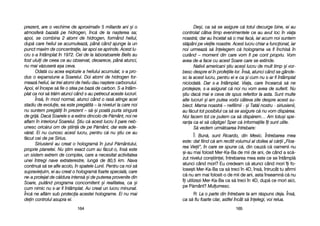 De=i, cca ss[ sse aasigure cc[ ttotul ddecurge bbine, eei aau
controlat ccâtva ttimp eevenimentele cce aau aavut lloc îîn vviaa
noastr[; ddar aau îîncetat ss[ oo mmai ffac[, iiar aacum nnoi ssuntem
st[pâni ppe vvieile nnoastre. AAcest llucru cchiar aa ffuncionat, iiar
noi uurmeaz[ ss[ îînelegem cc[ hholograma vva ffi îînchis[ îîn
curând –– mmoment ddin ccare vvom ffi ppe ccont ppropriu. VVom
avea dde-aa fface ccu aacest SSoare ccare sse eextinde.
Nativii aamericani ==tiu aacest llucru dde mmult ttimp ==i vvor-
besc ddespre eel îîn pprofeiile llor. ÎÎns[, aatunci ccând sse ggânde-
sc lla aacest llucru, ppentru eei ee cca ==i ccum nnu ss-aar ffi îîntâmplat
niciodat[. DDar ss-aa îîntâmplat. VViaa, ccare îîncearc[ ss[ nne
protejeze, ss-aa aasigurat cc[ nnoi nnu vvom aavea dde ssuferit. NNu
=tiu ddac[ mmai ee cceva dde sspus rreferitor lla aasta. SSunt mmulte
alte llucruri ==i aam pputea vvorbi ccâteva zzile ddespre aacest ssu-
biect. MMama nnoastr[ –– nnefilimii - ==i TTat[l nnostru - ssiriusienii,
au ff[cut ttot pposibilul cca ss[ sse aasigure cc[ nnu vvom ddisp[rea.
Noi ffacem ttot cce pputem cca ss[ ddisp[rem… AAm ttotu=i sspe-
rana cca eei ss[ ccâ=tige! SSper cc[ iinformaiile îîi ssunt uutile.
S[ vvedem uurm[toarea îîntrebare:
Î: Bun[, ssunt RRicardo, ddin MMexic. ÎÎntrebarea mmea
este: ddat ffiind cc[ aam rrecitit vvolumul aal ddoilea aal cc[rii „„Floa-
rea VVieii>, îîn ccare sse sspune cc[, din ccauz[ cc[ ooamenii nnu
=i-aau mmai ffolosit MMer-KKa-BBa dde mmii dde aani, dde ccând aa ssc[-
zut nnivelul ccon=tiinei, îîntrebarea mmea eeste cce sse îîntâmpl[
atunci ccând mmori? EEu ccredeam cc[ aatunci ccând mmori îîi ffo-
lose=ti MMer-KKa-BBa cca ss[ ttreci îîn 44D, îîns[, îîntrucât ttu aafirmi
c[ nnu aam mmai ffolosit-oo dde mmii dde aani, aasta îînseamn[ cc[ nnu
îi uutilizezi MMer-KKa-BBa cca ss[ ttreci îîn 44D, ddup[ cce mmori aaici,
pe PP[mânt? Mulumesc.
R: La oo pparte ddin îîntrebare tta aam rr[spuns ddeja. ÎÎns[,
ca ss[ ffiu ffoarte cclar, aastfel îîncât ss[ îînelegi, vvoi rrelua.
116655
prezent, aare oo vvechime dde aaproximativ 55 mmiliarde aani ==i oo
atmosfer[ bbazat[ ppe hhidrogen, îînc[ dde lla nna=terea ssa;
apoi, sse ccombina 22 aatomi dde hhidrogen, fformând hheliul,
dup[ ccare hheliul sse aacumuleaz[, ppân[ ccând aajunge lla uun
punct mmaxim dde cconcentraie, iiar aapoi sse aaprinde. AAcest llu-
cru ss-aa îîntâmplat îîn 11972. CCei dde lla llaboratoarele BBells aau
fost uuluii dde cceea cce aau oobservat, ddeoarece, ppân[ aatunci,
nu mmai vv[zuser[ aa=a cceva.
Odat[ ccu aacea eexplozie aa hheliului aacumulat, ss-aa ppro-
dus oo eexpansiune aa SSoarelui. DDoi aatomi dde hhidrogen ffor-
meaz[ hheliul, iiar ttrei aatomi dde hheliu ddau nna=tere ccarbonului.
Apoi, eel îîncepe ss[ ffie oo sstea ppe bbaz[ dde ccarbon. SS-aa îîntâm-
plat cca nnoi ss[ ttr[im aatunci ccând ss-aau ppetrecut aaceste llucruri.
Îns[, îîn mmod nnormal, aatunci ccând oo rras[ aatinge aacel
stadiu dde eevoluie, eea eeste ppreg[tit[ –– lla nniveluri lla ccare nnoi
nu ssuntem ppreg[tii îîn pprezent –– ss[-==i ppoat[ ppurta ssingur[
de ggrij[. DDac[ SSoarele ss-aa eextins ddincolo dde PP[mânt, nnoi nne
aflam îîn iinteriorul SSoarelui. ++tiu cc[ aacest llucru îîi ppare nneb-
unesc ooric[rui oom dde ==tiin[ dde ppe PP[mânt, ddar eeste aade-
v[rat. EEi nnu ccunosc aacest llucru, ppentru cc[ nnu ==tiu cce aau
f[cut ccei dde ppe SSirius.
Siriusienii aau ccreat oo hhologram[ îîn jjurul PP[mântului,
proprie pplanetei. NNu ==tim eexact ccum aau ff[cut-oo, îîns[ eeste
un ssistem eextrem dde ccomplex, ccare aa nnecesitat aactivitatea
unei îîntregi nnave eextraterestre, llung[ dde 880,5 kkm. NNava
continu[ ss[ sse aafle aacolo, îîn sspatele LLunii. PPentru cca nnoi ss[
supravieuim, eei aau ccreat oo hhologram[ ffoarte sspecial[, ccare
ne-aa pprotejat dde cc[ldura iintens[ ==i dde pputerea pprovenite ddin
Soare, pputând pprograma cconcomitent ==i rrealitatea, cca ==i
cum nnimic nnu ss-aar ffi îîntâmplat. AAu ccreat uun llucru mminunat.
Înc[ nne aafl[m ssub pprotecia aacestei hholograme. EEi nnu mmai
dein ccontrolul aasupra eei.
116644
 