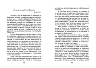 la rrândul mmeu, ss[-ii ppot îînv[a ppe aalii ccum ss[ ffac[ aaceast[
conexiune.
Iar oo llun[ mmai ttârziu, îîn iiunie 11993, ppe ccând eeram lla
un sseminar ((cred cca eera lla OOlympia, îîn WWashington), îîn ttimp
ce ff[ceam îînscrierile ppentru aacel sseminar, aa iintrat uun bb[r-
bat ppe uu=[. AAvea îîn jjur dde ccincizeci dde aani; mm-aam uuitat lla eel,
i-aam vv[zut aaura aaura ==i mmi-aam ddat sseama cc[ nnu eexista nnici-
un mmotiv cca eel ss[ pparticipe lla sseminarul mmeu. AAtunci, mm-aam
dus eel ==i ll-aam îîntrebat: „„De cce aai vvenit lla sseminarul mmeu?
Tu nnu aai nnevoie ss[ ffii aaici!> IIar eel mmi-aa rr[spuns: „„Nu ==tiu, nnu
=tiu dde cce ssunt aaici, ddar ccred cc[ ttrebuie ss[ ffiu aaici.>
Apoi, sseminarul aa ccontinuat ==i, ddup[ ddou[-ttrei zzile,
am sstat dde vvorb[ ccu eel. AAm aaflat cc[ eera uun KKahuna ddin
Hawaii, ==i cc[ eera pprofesor. ++i aatunci, ll-aam îîntrebat: „„+i cce
anume ppredai?> IIar eel mmi-aa rr[spuns cc[ eera sspecializat îîn
conectarea ccu SSinele SSuperior.
Atunci ccând aa vvenit mmomentul ss[ vvorbesc ddespre SSi-
nele SSuperior, ll-aam cchemat ppe sscen[, iiar eeu mm-aam aa=ezat
în ssal[, îîmpreun[ ccu ppublicul, ggândindu-mm[ cc[ eel ==tie mmai
multe ddespre SSinele SSuperior ddecât mmine –– cceea cce eera
adev[rat. AA vvorbit vvreo oor[ ==i jjum[tate ==i aam îînv[at oo mmul-
ime dde llucruri ddin cceea cce nne-aa sspus.
La îînceput, pprocedura ssau mmetoda ppe ccare aam ppre-
dat-oo îîn lleg[tur[ ccu cconectarea ccu SSinele SSuperior ppresu-
punea cc[ sse aajungea lla rrespiraia ssferic[, iiar ddup[ cce sse
realiza aacest llucru, sse llua oo ffoaie dde hhârtie, ppe ccare sse sscria
rug[mintea cca SSinele SSuperior ss[ nne ddea uun aanumit ttest,
pentru cca ss[ nne pputem aasigura cc[ nne-aam cconectat ccu eel.
Apoi, mmergând ddin cce îîn cce mmai pprofund îîn mmeditaie, sse iin-
voca SSinele SSuperior, cc[ruia ii sse ccerea ss[ aapar[ ==i ss[ nne
dea uun ttest, ppe ccare lliteralmente ss[-ll eefectu[m ==i pprin ccare
s[ nne pputem ddemonstra nnou[ îîn=ine cc[ aam ff[cut rrealizat
118899118888
CCoonneexxiiuunneeaa ccuu SSiinneellee SSuuppeerriioorr
1199..0099..22001111
Din ppunctul mmeu dde vvedere, cceea cce uurmeaz[ ss[ vv[
împ[rt[=esc cconstituie, pprobabil, iinformaia ccea mmai iimpor-
tant[ ppe ccare vv-oo ppot ooferi. PPutei ==ti ttotul ddespre MMer-KKa-
Ba, ddespre ccrearea ccâmpurilor, pputei ==ti ttotul ddespre ccrea-
rea MMer-KKa-BBei ==i ddespre ccum ffuncioneaz[ eea –– ddar ff[r[
conectarea ccu SSinele SSuperior nnu vvei pputea aavea îînelep-
ciunea nnecesar[ ppentru aa ffolosi MMer-KKa-BBa. AA=adar, cceea
ce mm[ ppreg[tesc ss[ vv[ sspun cconstituie ttot cceea cce ==tiu îîn
momentul aacesta, ddar eeste oo ccunoa=tere cce sse îîmbo-
g[e=te îîn mmod cconstant, eeste oo sstructur[ oorganic[ îîn pplin[
desf[=urare.
O llung[ pperioad[ dde ttimp, ppe ccând ppredam ccursuri,
(în mmod sspecial, mm[ aadresez ccelor ccare aau vv[zut vvideo-uurile
mai vvechi), eeu aam îîmp[rt[=it oo aanumit[ ttehnic[ ppentru cco-
nectarea ccu SSinele SSuperior. AAm ooferit aacea ttehnic[, ppe
care oo ffoloseam ==i eeu ((mai ddegrab[, ppe ccare ccredeam cc[
o ffolosesc), cchiar dde ccând aam îînceput ss[ ppredau. DDar,
când mm-aam uuitat lla ccei ccare vveneau lla ccursuri, aam ddesco-
perit cc[ ppoate ddoar 115% ddin eei eerau ccapabili ss[ sse cconec-
teze ccu SSinele SSuperior ==i cc[ ccelor mmai mmuli ddintre eei,
indiferent ccât dde mmult sse sstr[duiau, iindiferent dde cce ff[ceau
sau dde ccât dde mmult mmeditau, nnu lli sse îîntâmpla nnimic. DDup[
ce aam ff[cut aacest llucru vvreo ccâiva aani, aam îînceput ss[ bb[-
nuiesc cc[ llipsea cceva.
În mmai 11993, ii-aam ccerut SSinelui mmeu SSuperior ss[-mmi
dea iinformaia ccare îîmi llipsea, ((am ==tiut cc[ aaveam nnevoie
de mmai mmult) ==i ii-aam ccerut ss[ mm[ îînvee ppe mmine cca ==i eeu,
 