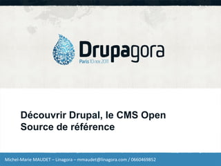 Découvrir Drupal, le CMS Open
      Source de référence


Michel-Marie MAUDET – Linagora – mmaudet@linagora.com / 0660469852
 