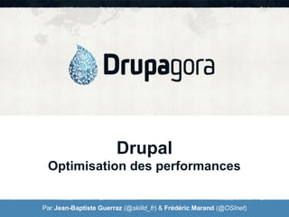 Drupal
Optimisation des performances
Par Jean-Baptiste Guerraz (@skilld_fr) & Frédéric Marand (@OSInet)

 