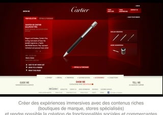 Créer des expériences immersives avec des contenus riches  
         (boutiques de marque, stores spécialisés) 
 