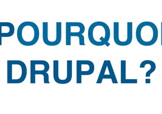 POURQUOI
 DRUPAL?!
 