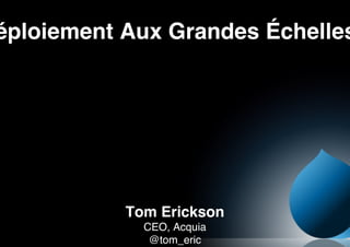 éploiement Aux Grandes Échelles




           Tom Erickson!
             CEO, Acquia!
              @tom_eric!
 