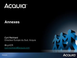 Annexes



   Cyril Reinhard
   Directeur Europe du Sud, Acquia

   @cyrilCR
   cyril.reinhard@acquia.com


#acquia
 