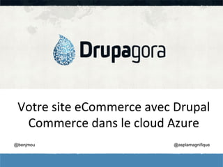 Votre	
  site	
  eCommerce	
  avec	
  Drupal	
  
Commerce	
  dans	
  le	
  cloud	
  Azure	
  
@benjmou

@asplamagnifique

 