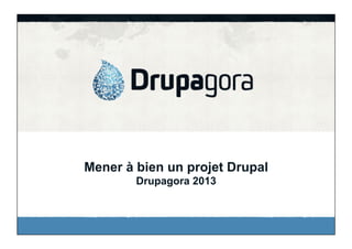 Mener à bien un projet Drupal
Drupagora 2013

 