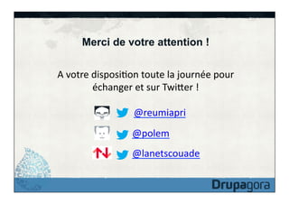 Merci de votre attention !
A	
  votre	
  disposiFon	
  toute	
  la	
  journée	
  pour	
  
échanger	
  et	
  sur	
  Twiker	
  !	
  
@reumiapri	
  
	
  	
  @polem	
  
	
  	
  @lanetscouade	
  

 