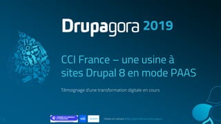 Twittez en utilisant @Niji_Digital @Acquia #drupagora
CCI France – une usine à
sites Drupal 8 en mode PAAS
Témoignage d'une transformation digitale en cours
2019
1
 