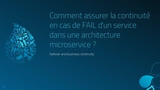 Comment assurer la continuité
en cas de FAIL d'un service
dans une architecture
microservice ?
Failover and business continuity
16
 
