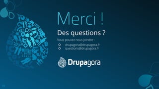 Merci !
Des questions ?
Vous pouvez nous joindre :
◇ drupagora@drupagora.fr
◇ questions@drupagora.fr
19
 